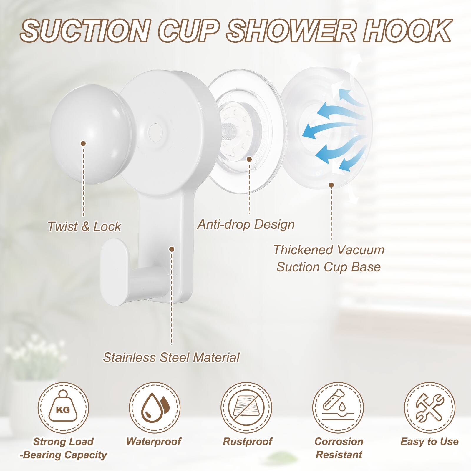 Suction Cup Shower Hook

Twist & Lock
Anti-drop Design
Thickened Vacuum Suction Cup Base
Stainless Steel Material

Strong Load-Bearing Capacity
Waterproof
Rustproof
Corrosion Resistant
Easy to Use