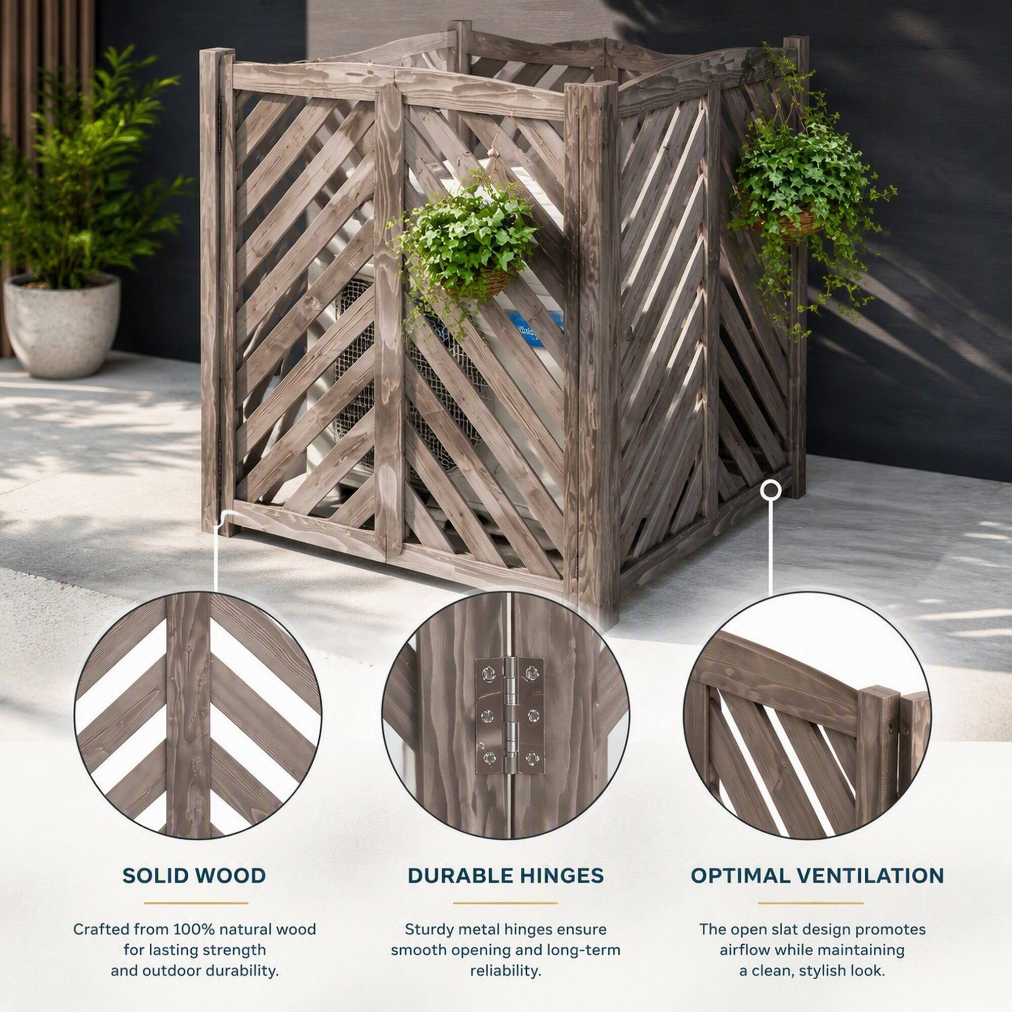 SOLID WOOD  
DURABLE HINGES  
OPTIMAL VENTILATION  

Crafted from 100% natural wood for lasting strength and outdoor durability.  
Sturdy metal hinges ensure smooth opening and long-term reliability.  
The open slat design promotes airflow while maintaining a clean, stylish look.