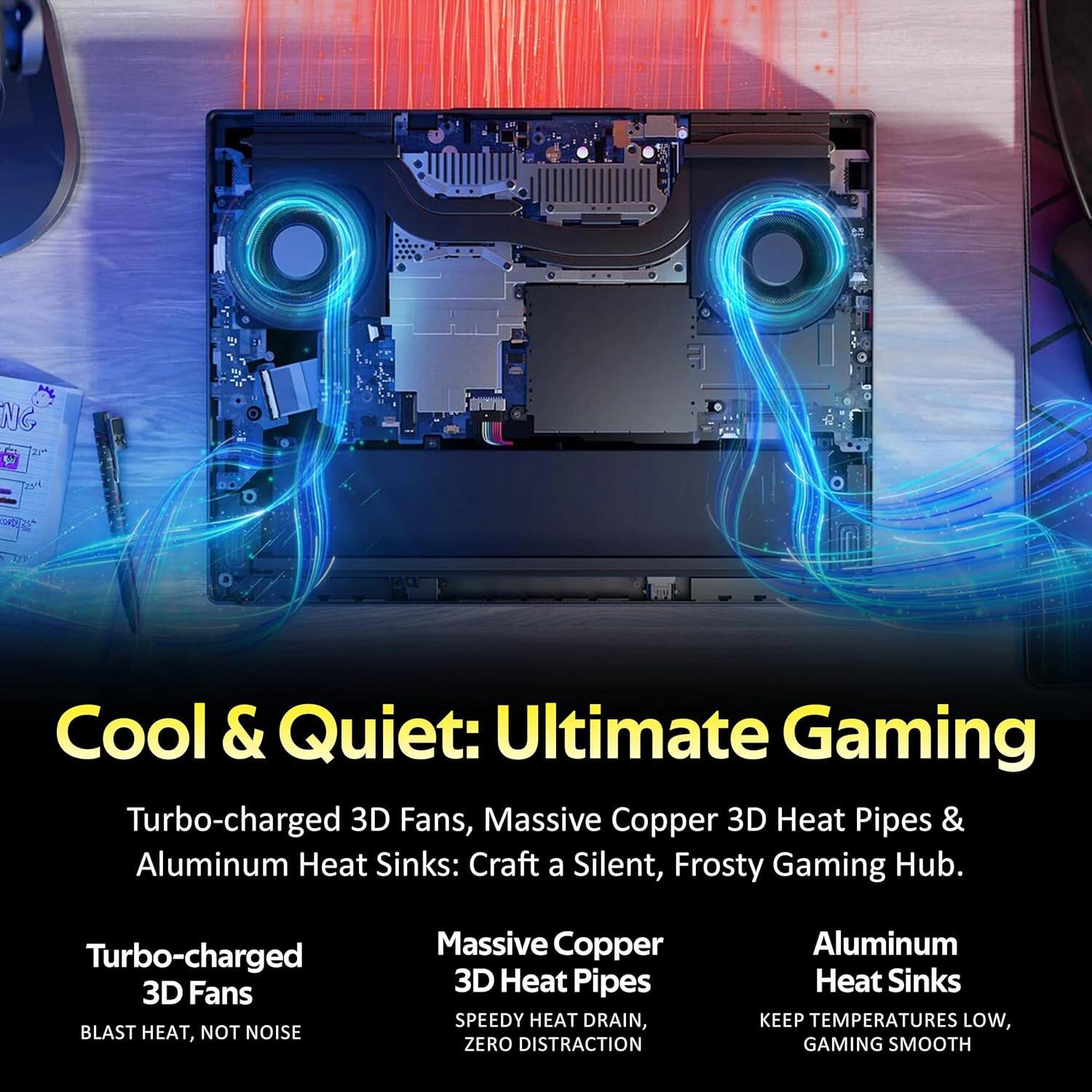 Cool & Quiet: Ultimate Gaming

Turbo-charged 3D Fans, Massive Copper 3D Heat Pipes & Aluminum Heat Sinks: Craft a Silent, Frosty Gaming Hub.

- Turbo-charged 3D Fans
  - BLAST HEAT, NOT NOISE

- Massive Copper 3D Heat Pipes
  - SPEEDY HEAT DRAIN, ZERO DISTRACTION

- Aluminum Heat Sinks
  - KEEP TEMPERATURES LOW, GAMING SMOOTH