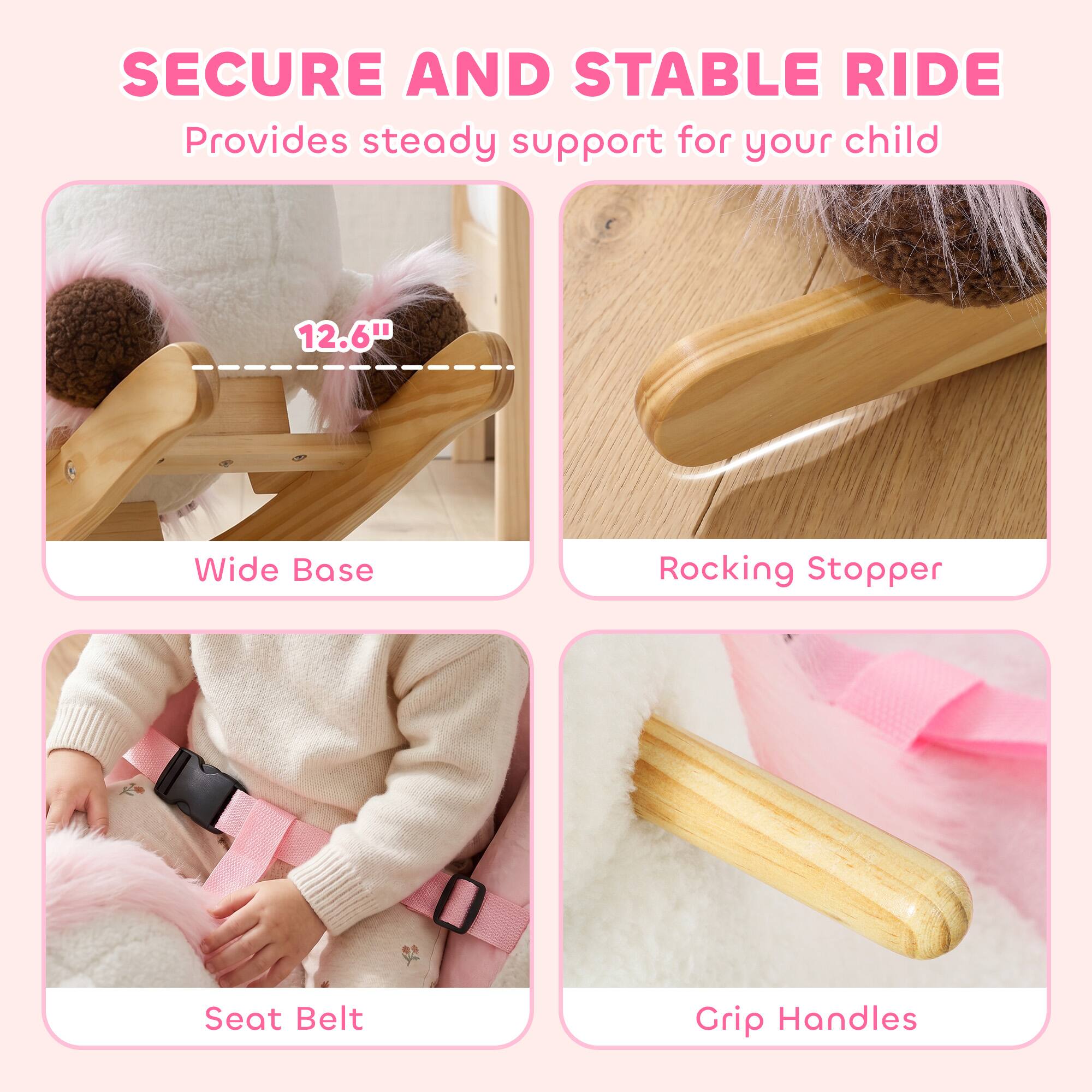 SECURE AND STABLE RIDE  
Provides steady support for your child  

12.6" Wide Base  
Rocking Stopper  
Seat Belt  
Grip Handles