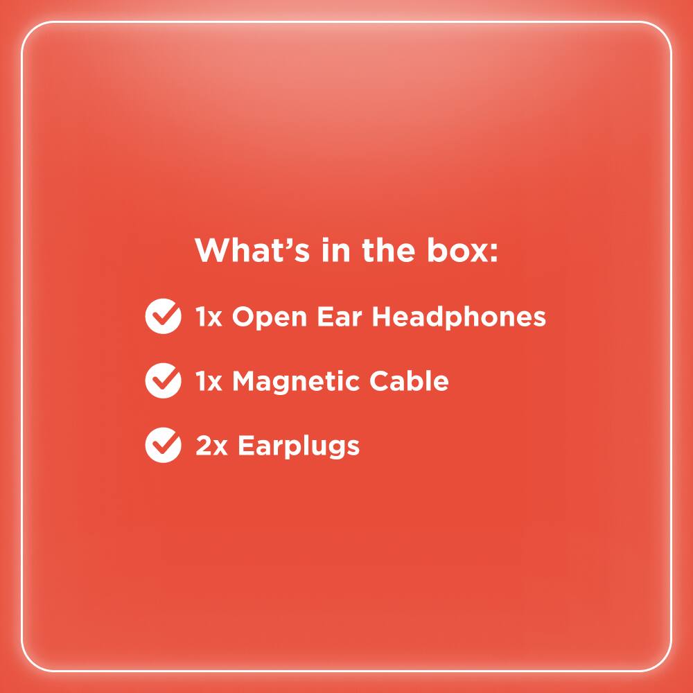 What's in the box:

- 1x Open Ear Headphones
- 1x Magnetic Cable
- 2x Earplugs