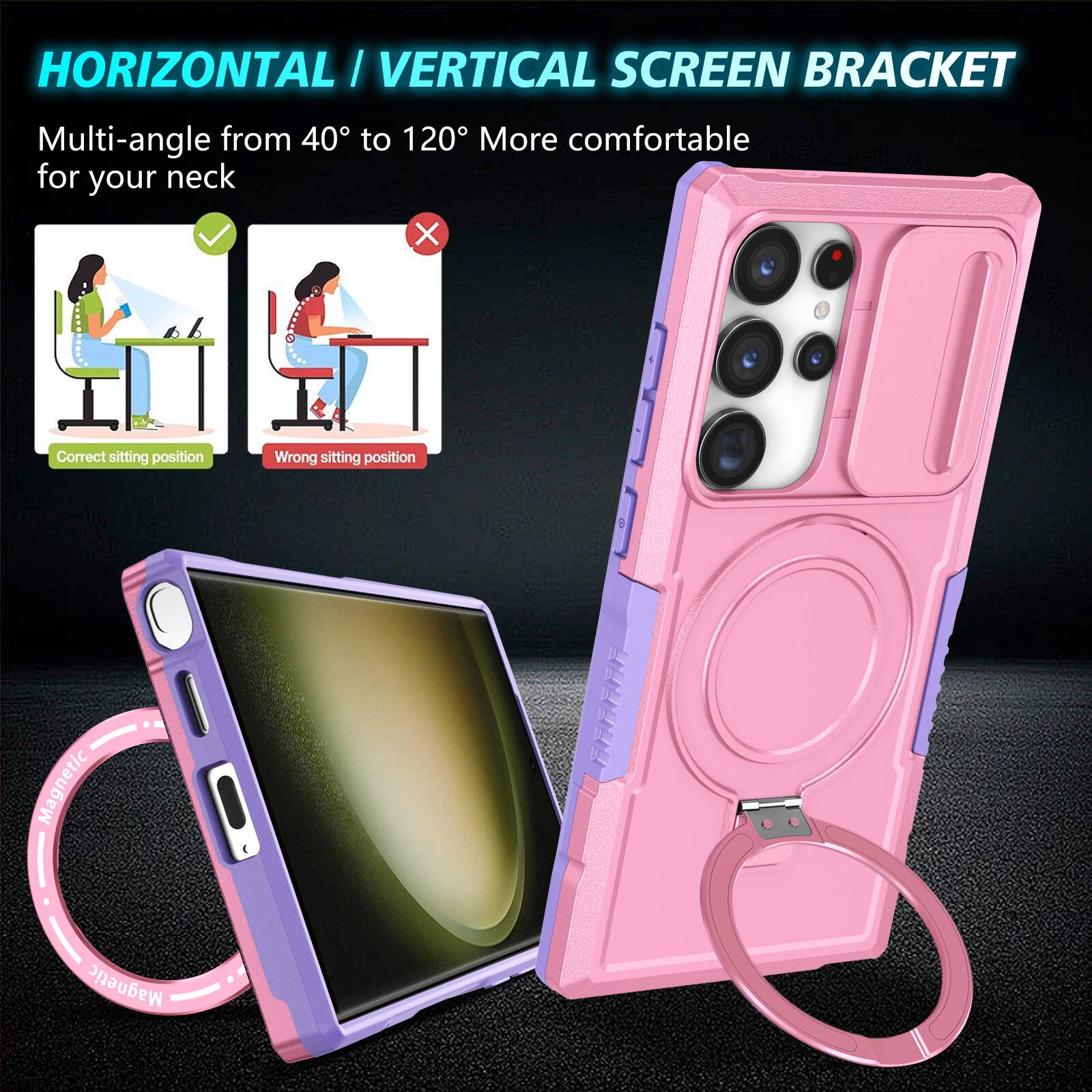 HORIZONTAL / VERTICAL SCREEN BRACKET

Multi-angle from 40° to 120° More comfortable for your neck

Correct sitting position

Wrong sitting position

Magnetic