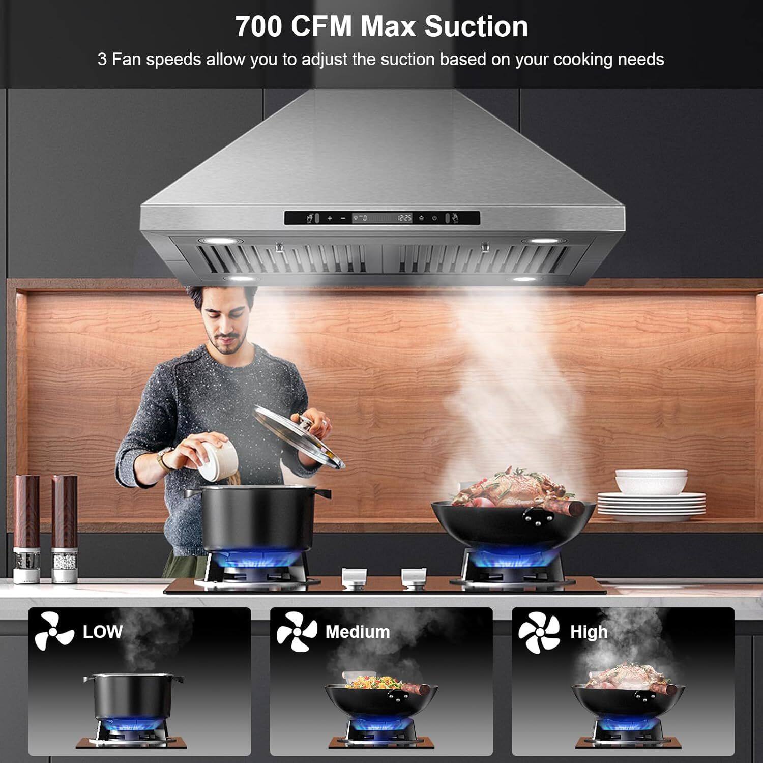 700 CFM Max Suction

3 Fan speeds allow you to adjust the suction based on your cooking needs

LOW  
Medium  
High