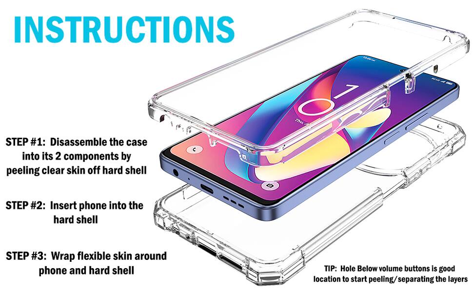 INSTRUCTIONS

STEP #1: Disassemble the case into its 2 components by peeling clear skin off hard shell

STEP #2: Insert phone into the hard shell

STEP #3: Wrap flexible skin around phone and hard shell

TIP: Hole Below volume buttons is good location to start peeling/separating the layers