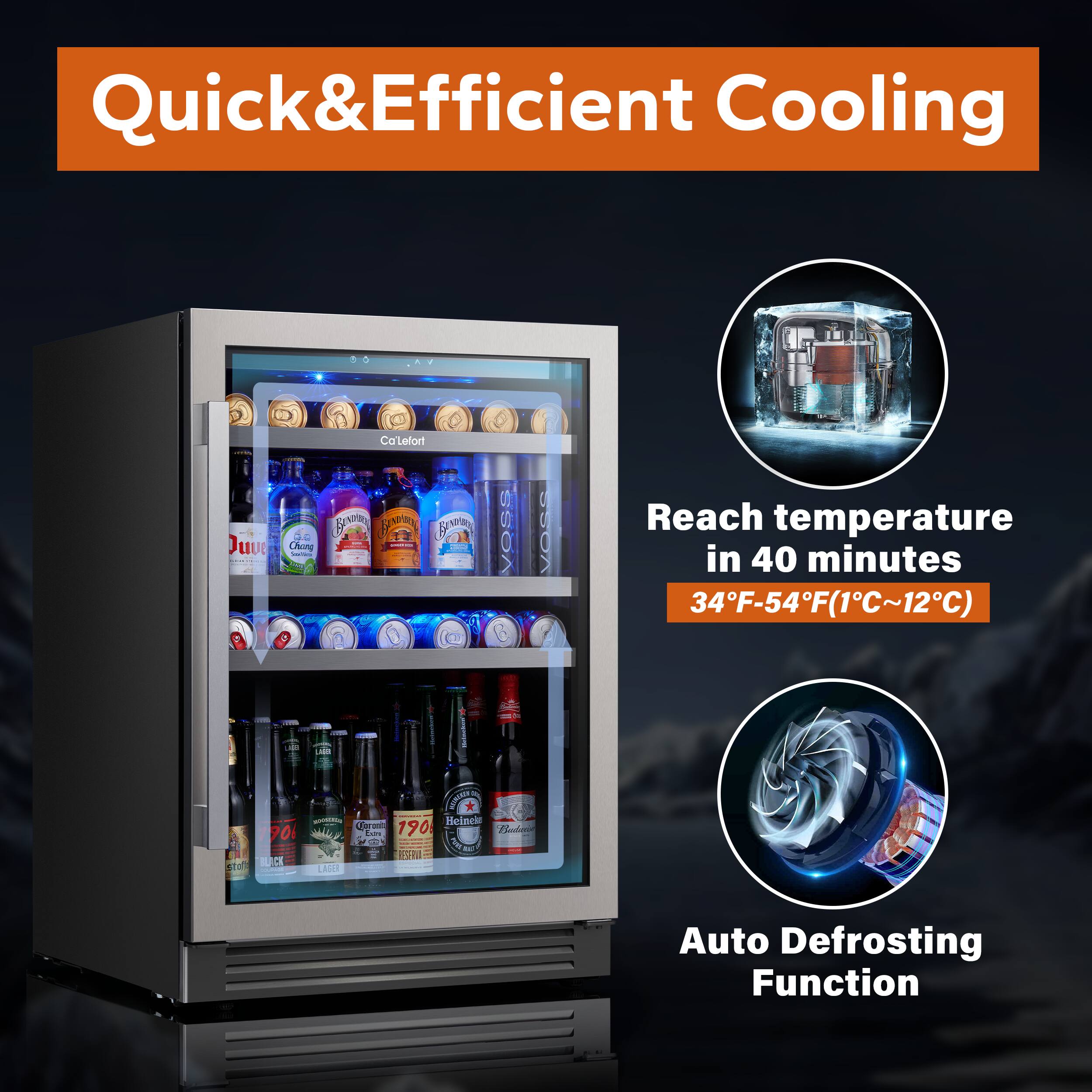 Quick & Efficient Cooling

- Reach temperature in 40 minutes: 34°F-54°F (1°C~12°C)
- Auto Defrosting Function