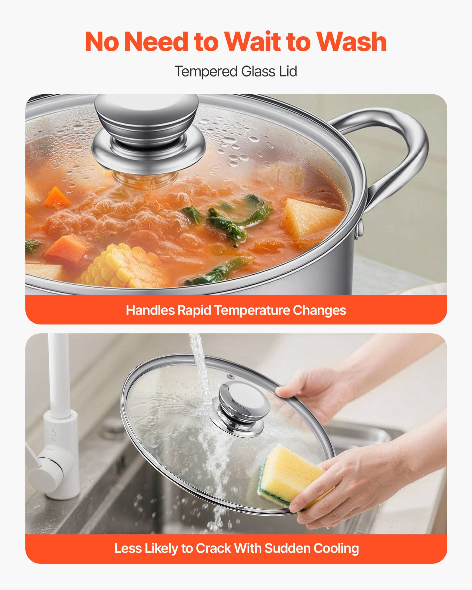 No Need to Wait to Wash  
Tempered Glass Lid

Handles Rapid Temperature Changes

Less Likely to Crack With Sudden Cooling