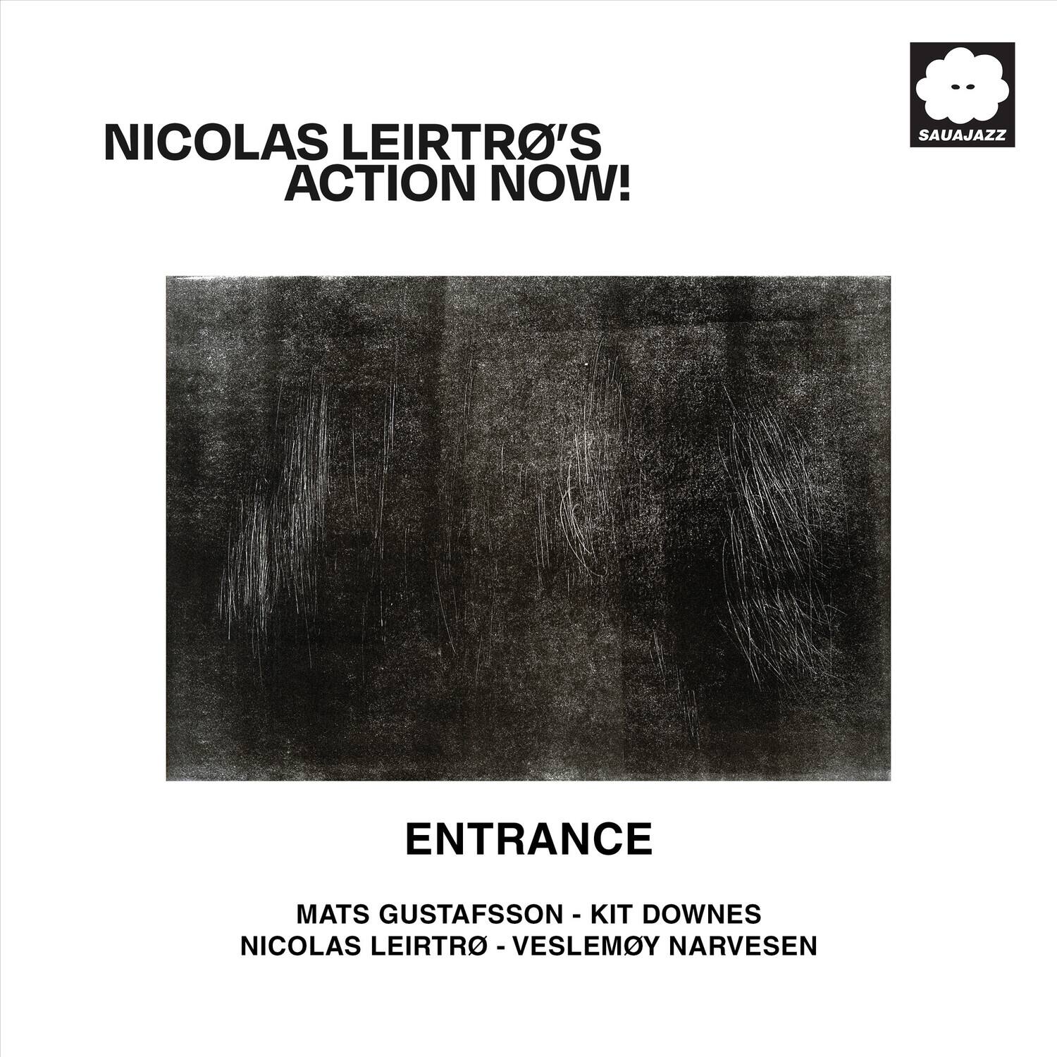 NICOLAS LEIRTRO'S ACTION NOW!  
ENTRANCE  
MATS GUSTAFSSON - KIT DOWNES  
NICOLAS LEIRTRO - VESLEMOY NARVESEN