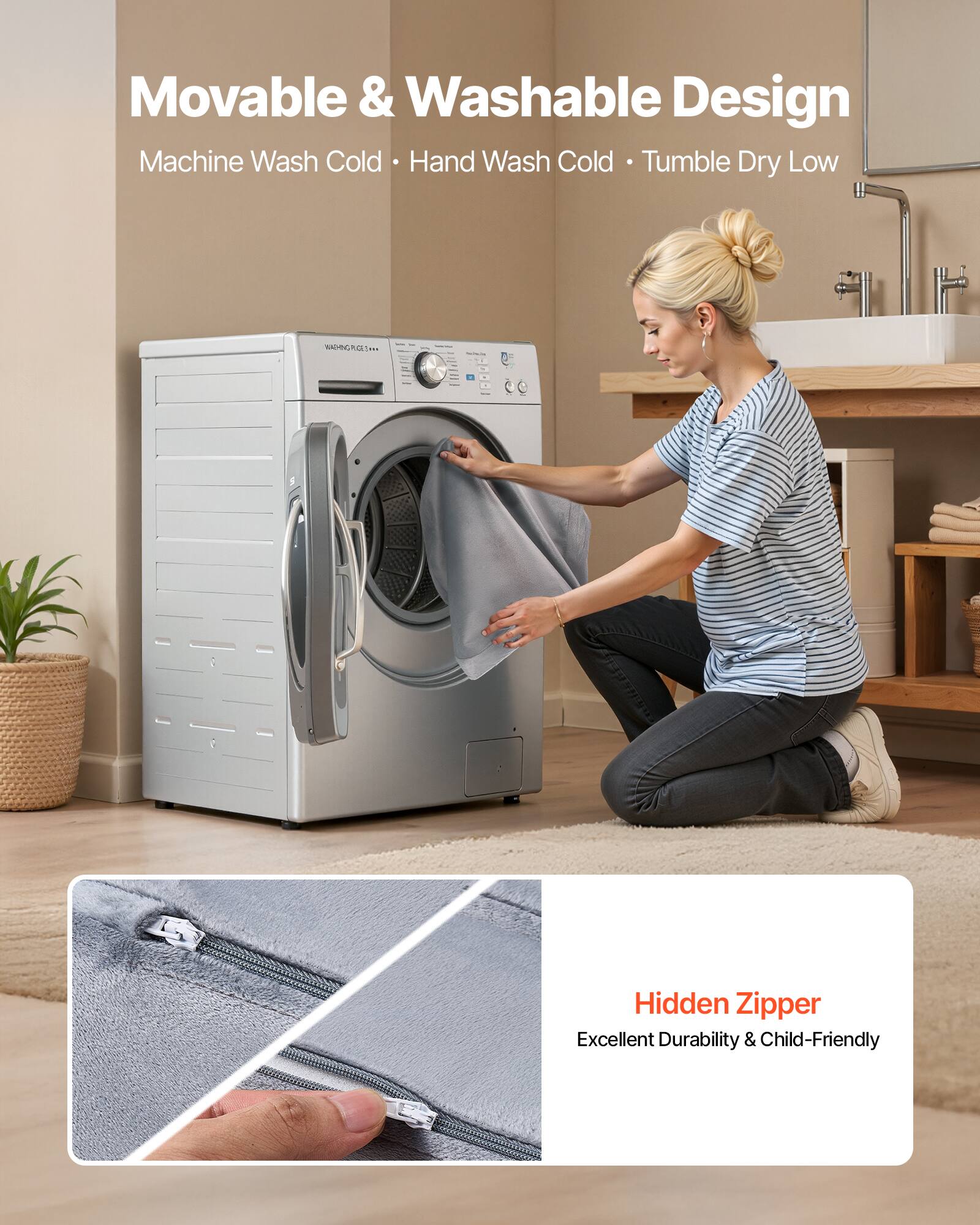 Movable & Washable Design  
Machine Wash Cold • Hand Wash Cold • Tumble Dry Low  

Hidden Zipper  
Excellent Durability & Child-Friendly