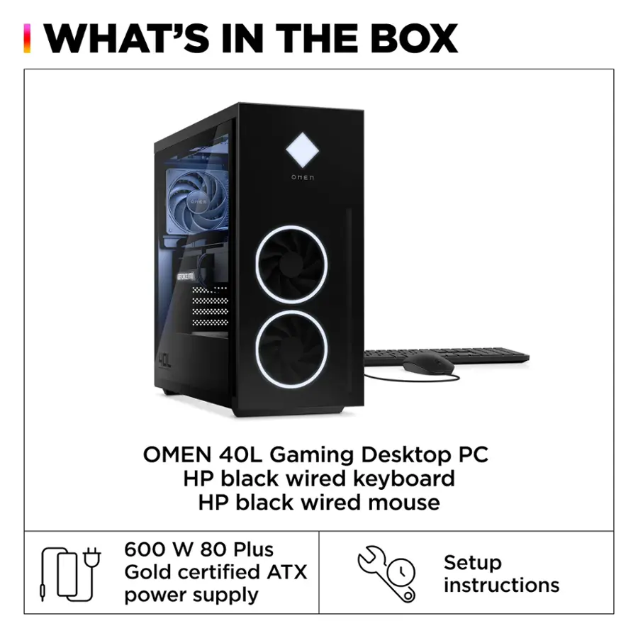 What's in the box: Omen 40L Gaming Desktop PC, HP black wired keyboard, HP black wired mouse, 600 W 80 Plus Gold certified ATX power supply, Setup instructions.