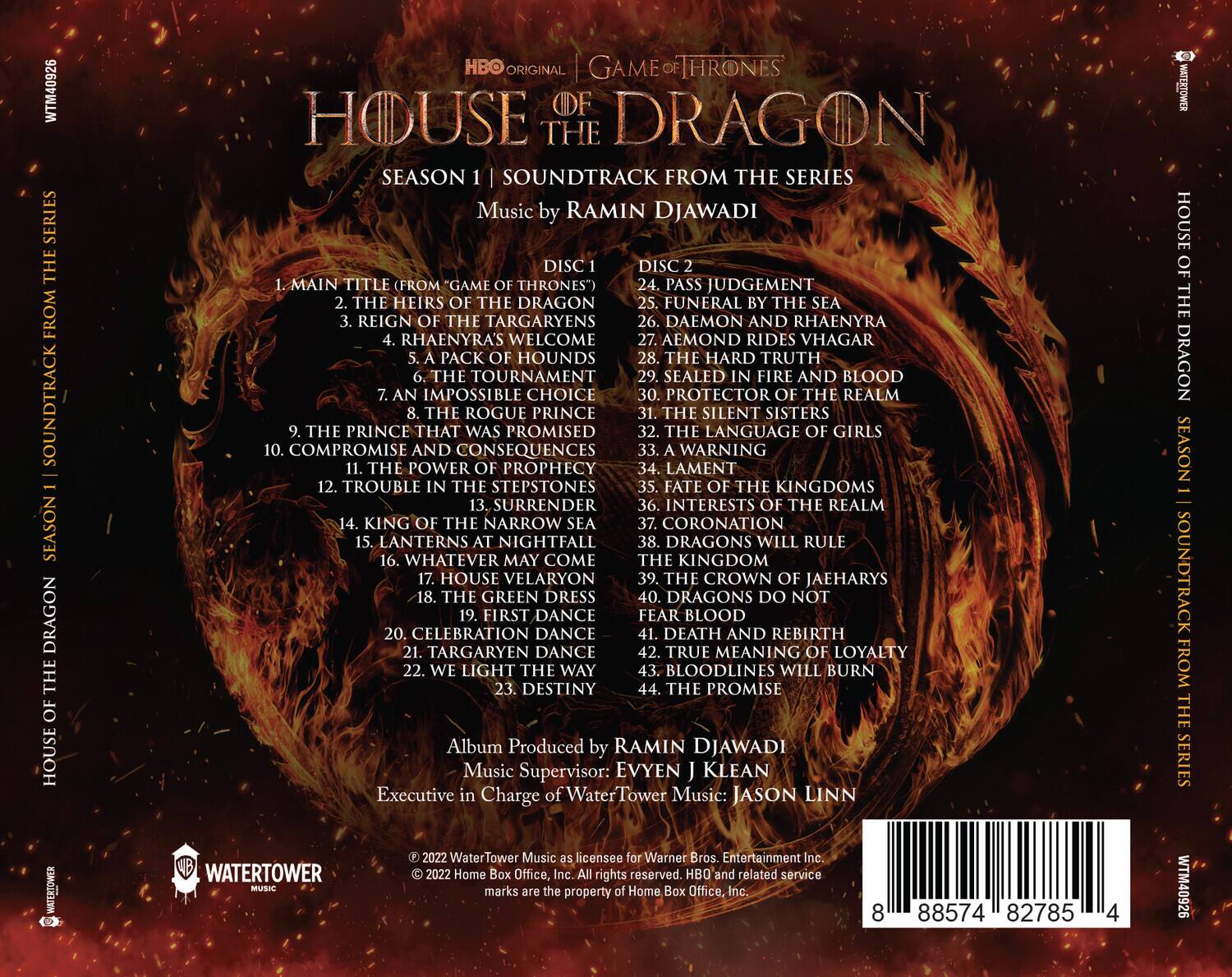 **HBO Original | Game of Thrones**  
**House of the Dragon**  
**Season 1 | Soundtrack from the Series**  
**Music by Ramin Djawadi**

---

**Disc 1**  
1. Main Title (from "Game of Thrones")  
2. The Heirs of the Targaryens  
3. Reign of the Targaryens  
4. House of the Targaryens  
5. Aemond Rides Vhagar  
6. The Tournament  
7. The Heirs of the Targaryens  
8. The Rogue Prince  
9. The Power of Prophecy  
10. Compromise and Consequences  
11. The Impossible Choice  
12. Trouble in the Narrow Sea  
13. Surrender of the Narrow Sea  
14. Whatever May Come  
15. The Green Dress  
16. First Dance  
17. Targaryen Dance  
18. We Light the Way  
19. Destiny  

**Disc 2**  
20. Pass Judgement  
21. Funeral by the Sea  
22. Daemon and Rhaenyra  
23. Aemond Rides Vhagar  
24. The Hard