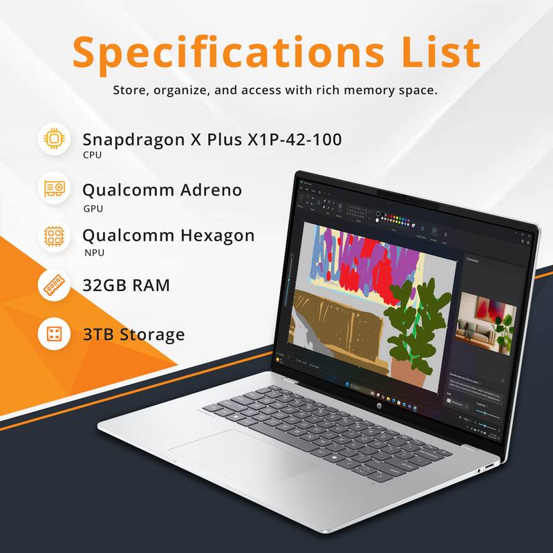 Specifications List  
Store, organize, and access with rich memory space.

- Snapdragon X Plus X1P-42-100  
  CPU

- Qualcomm Adreno  
  GPU

- Qualcomm Hexagon  
  NPU

- 32GB RAM

- 3TB Storage