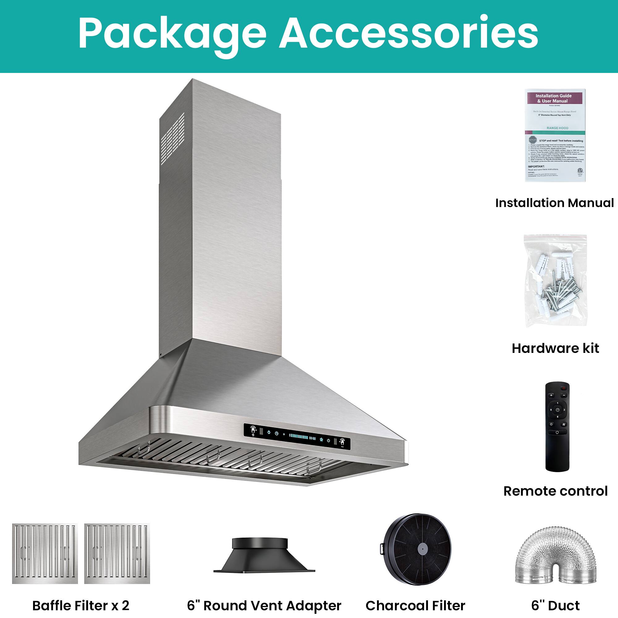 Package Accessories

- Installation Manual
- Hardware kit
- Remote control
- Baffle Filter x 2
- 6" Round Vent Adapter
- Charcoal Filter
- 6" Duct
