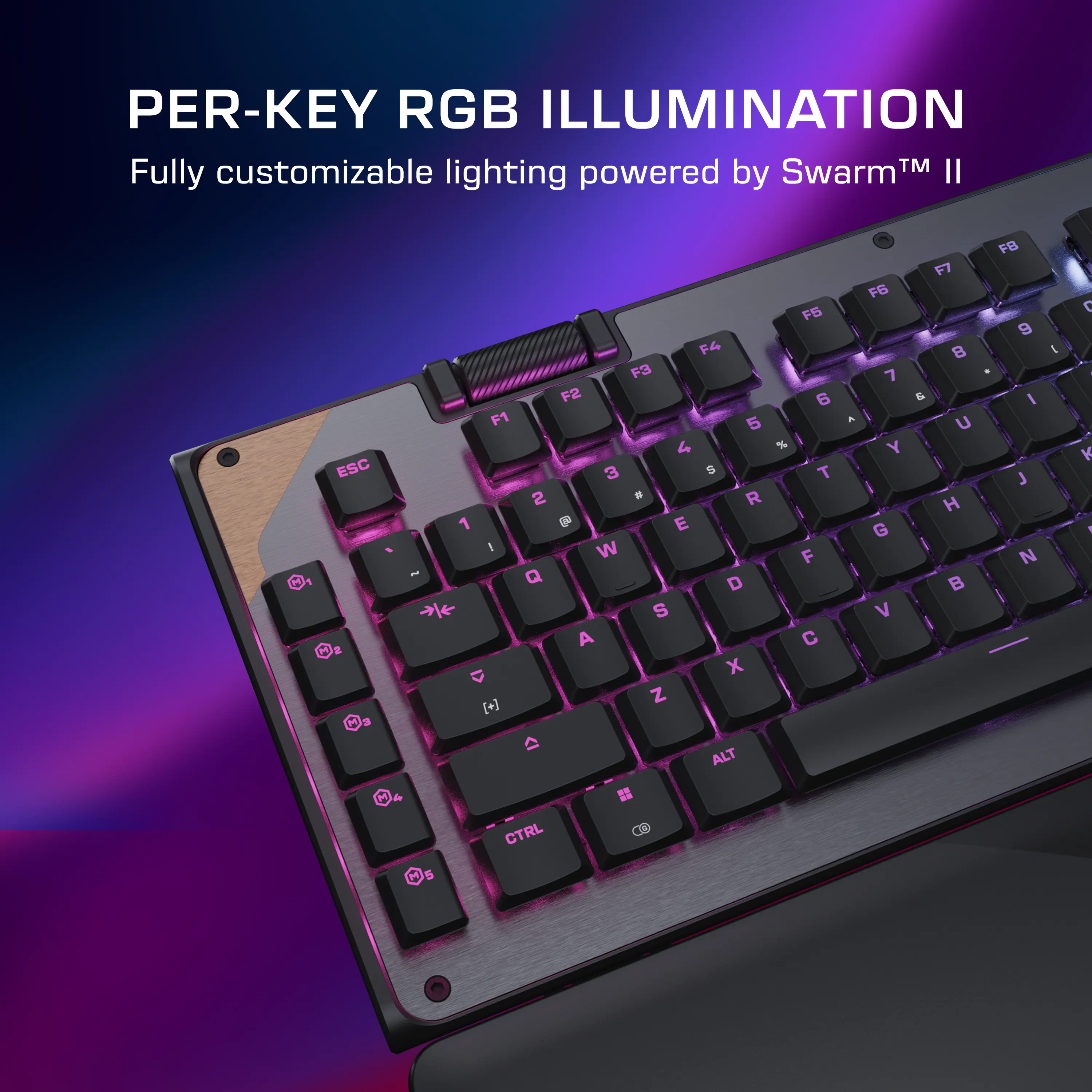 PER-KEY RGB ILLUMINATION  
Fully customizable lighting powered by Swarm™ II