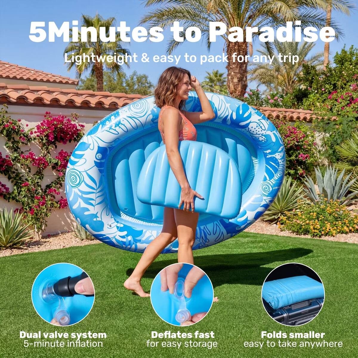 5 Minutes to Paradise  
Lightweight & easy to pack for any trip  
Dual valve system  
5-minute inflation  
Deflates fast for easy storage  
Folds smaller easy to take anywhere