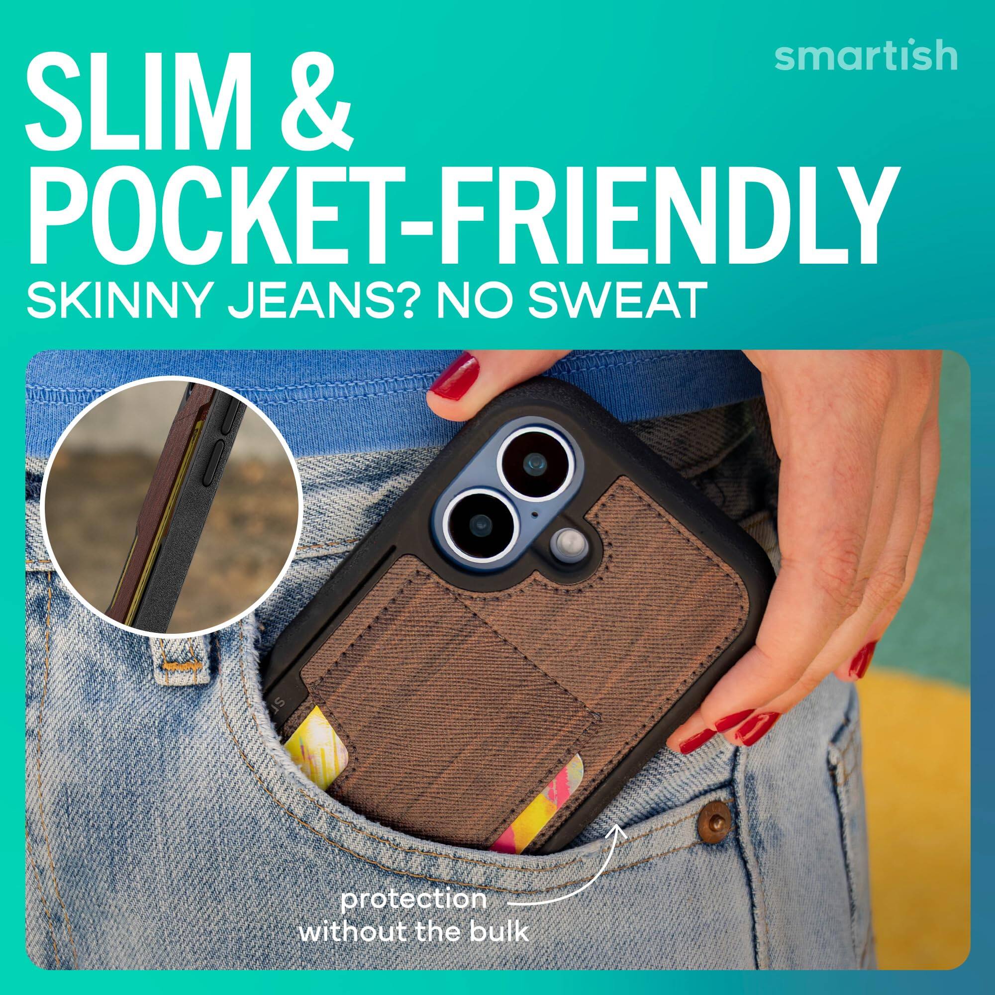 smartish  
SLIM & POCKET-FRIENDLY  
SKINNY JEANS? NO SWEAT  
protection without the bulk