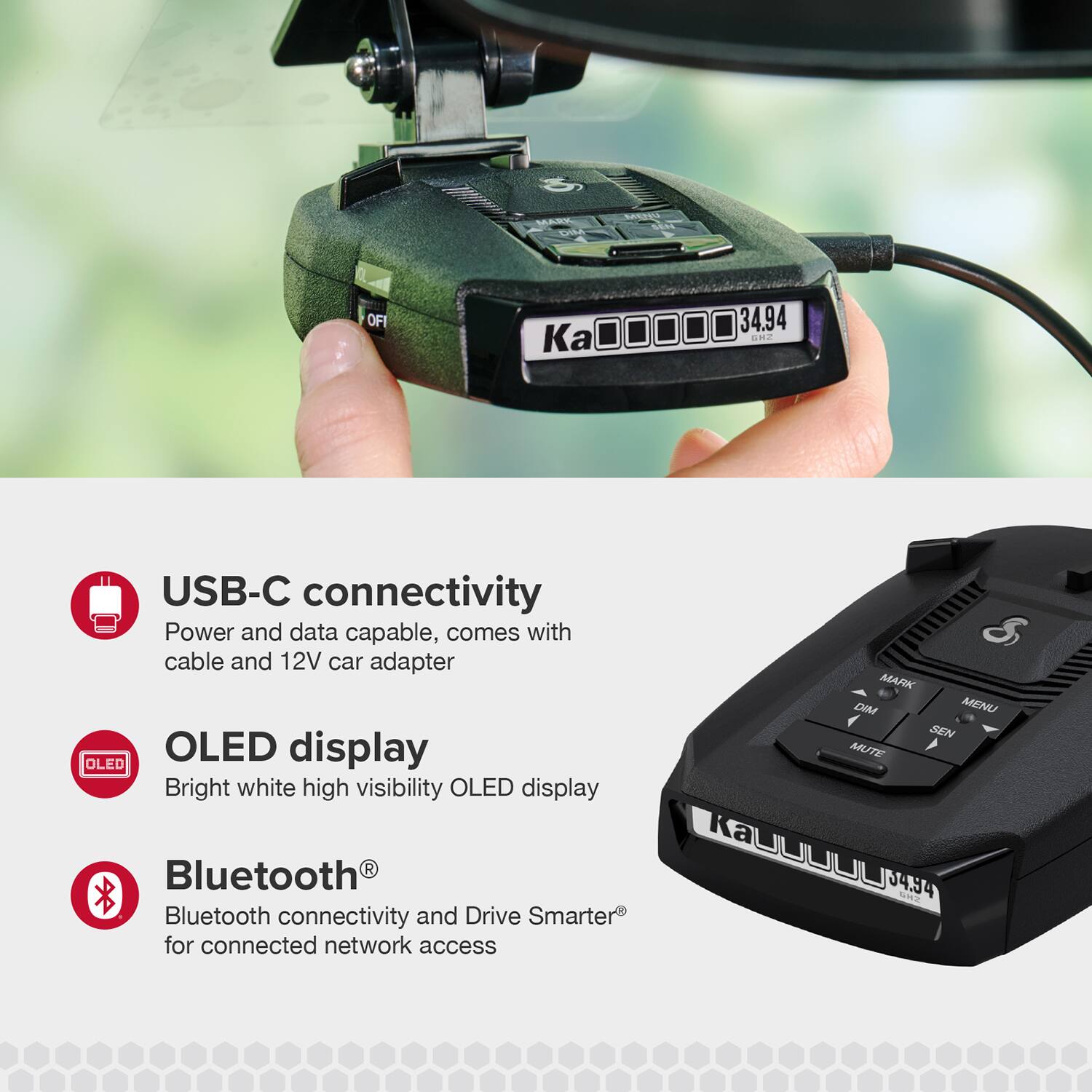 DMA I OFI K 34.94 82 USB-C connectivity  
Power and data capable, comes with cable and 12V car adapter  
MARK DIM MENU SEN OLED display  
MUTE OLED  
Bright white high visibility OLED display  
Bluetooth  
KaJUUUU 04.54  
Bluetooth connectivity and Drive Smarter for connected network access
