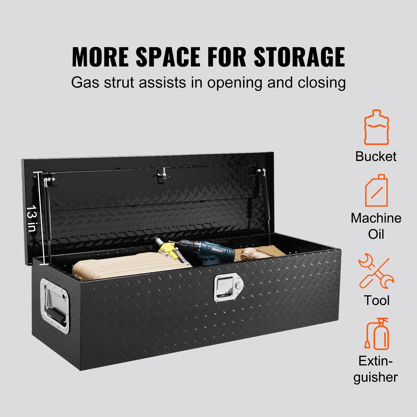 MORE SPACE FOR STORAGE  
Gas strut assists in opening and closing  

13 in  

Bucket  
Machine Oil  
Tool  
Extinguisher