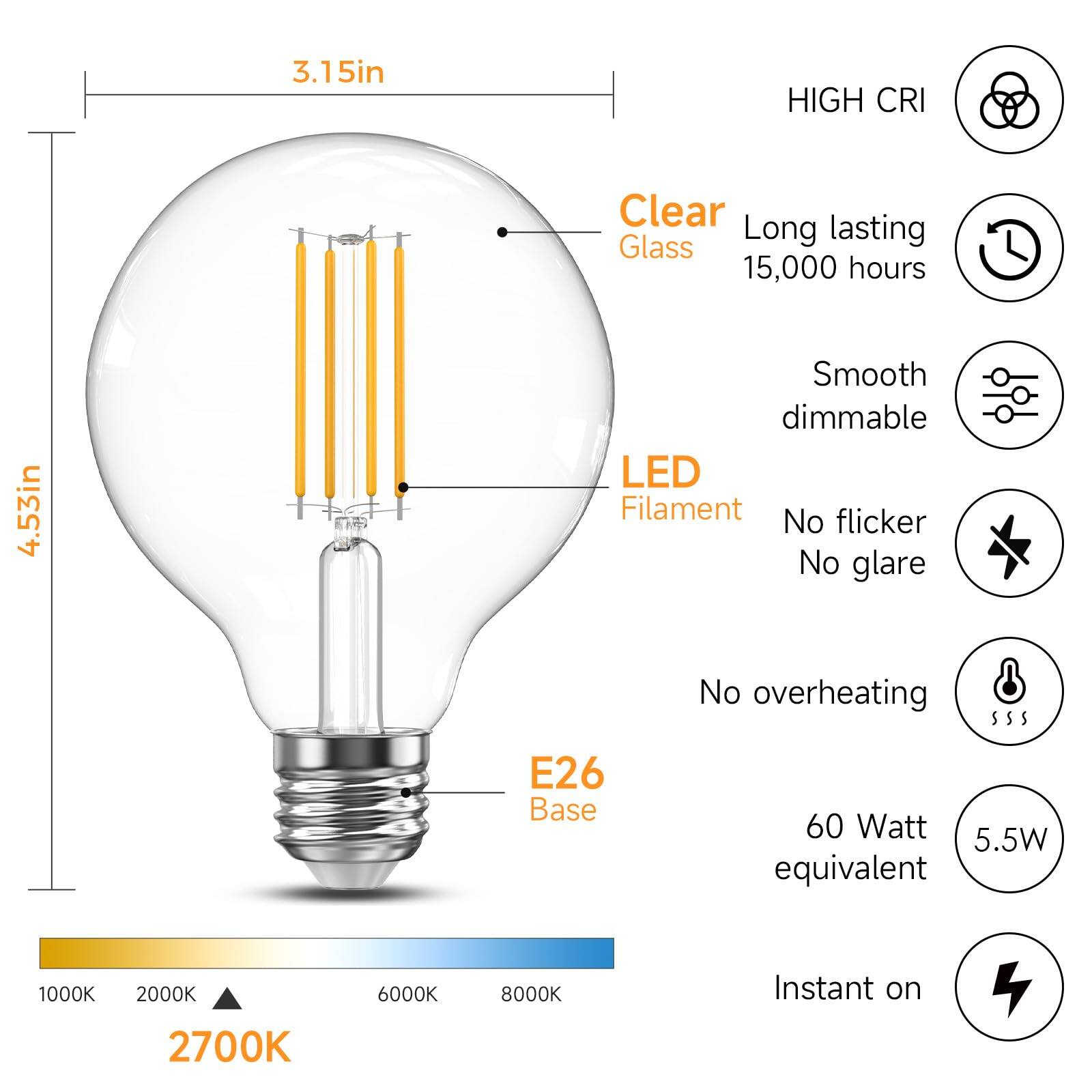 3.15in HIGH CRI Clear Glass Long lasting 15,000 hours 4.53in Smooth dimmable LED Filament No flicker No glare No overheating E26 Base 60 Watt 5.5W equivalent 1000K 2000K 6000K 8000K Instant on 2700K