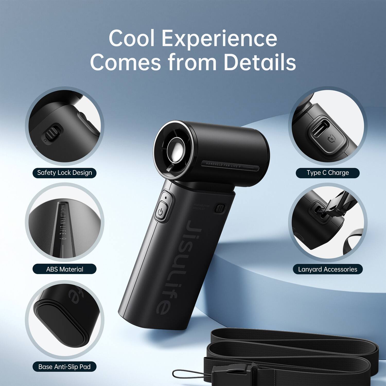 Cool Experience Comes from Details

- Safety Lock Design
- BUTELY FIY PANLIFE
- ABS Material
- Base Anti-Slip Pad
- JisuLife Type C Charge
- Lanyard Accessories