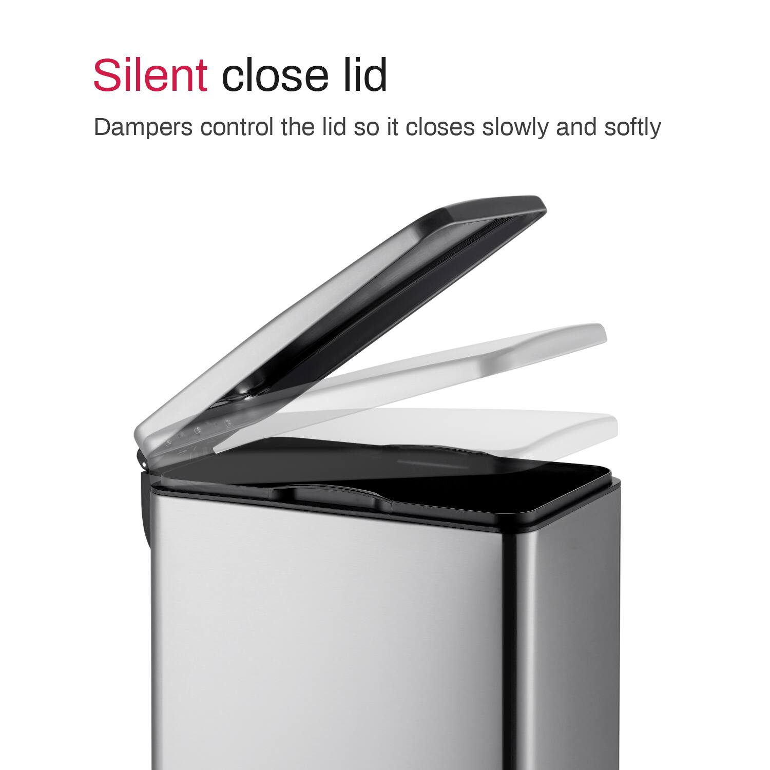 Silent close lid  
Dampers control the lid so it closes slowly and softly