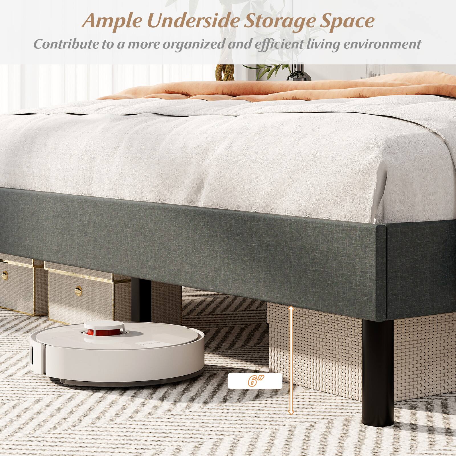 Ample Underside Storage Space  
Contribute to a more organized and efficient living environment  
6"