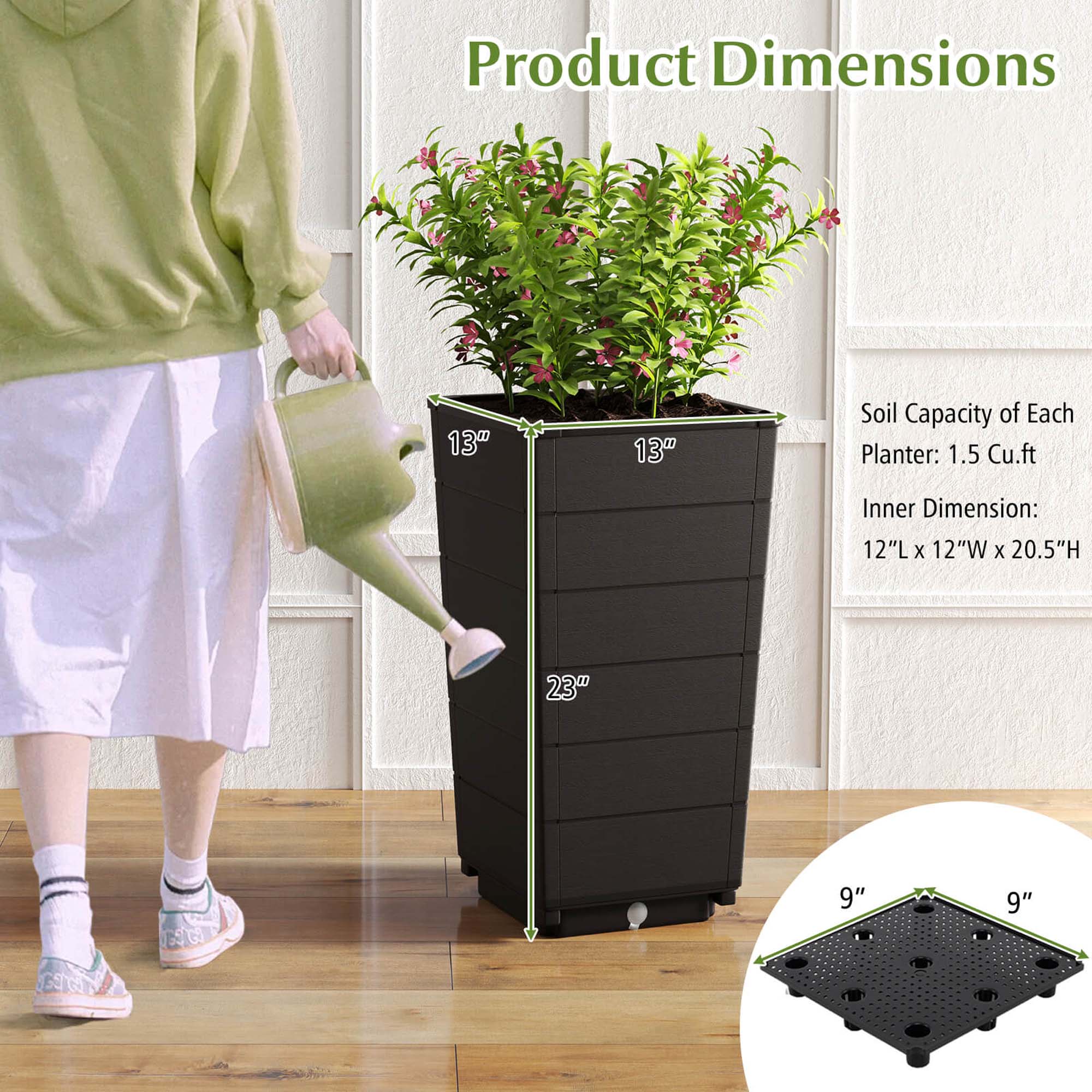 Product Dimensions: 13" x 13"
Soil Capacity of Each Planter: 1.5 cu. ft.
Inner Dimension: 12"L x 12"W x 20.5"H
23" EGD GSG 9" 9"