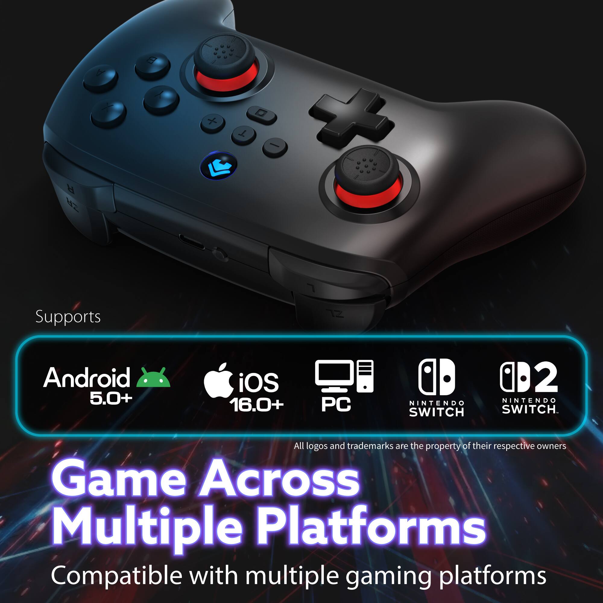 E + T - R 42  
Supports Android 5.0+ iOS 16.0+ PC NINTENDO SWITCH 0D2 NINTENDO SWITCH.  
All logos and trademarks are the property of their respective owners.  
Game Across Multiple Platforms  
Compatible with multiple gaming platforms