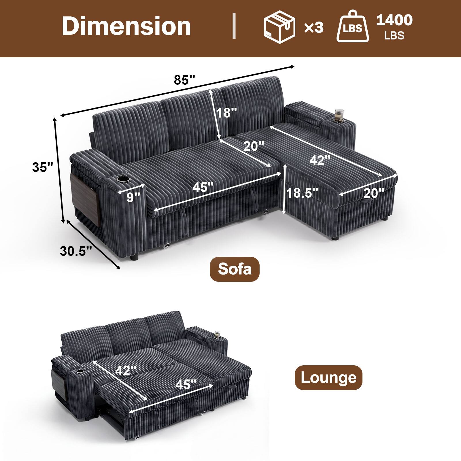 Dimension  
1400 LBS  
85" x 18" x 35" x 9" x 45" x 20" x 18.5" x 20" x 30.5"  
Sofa  
42" x 45"  
Lounge