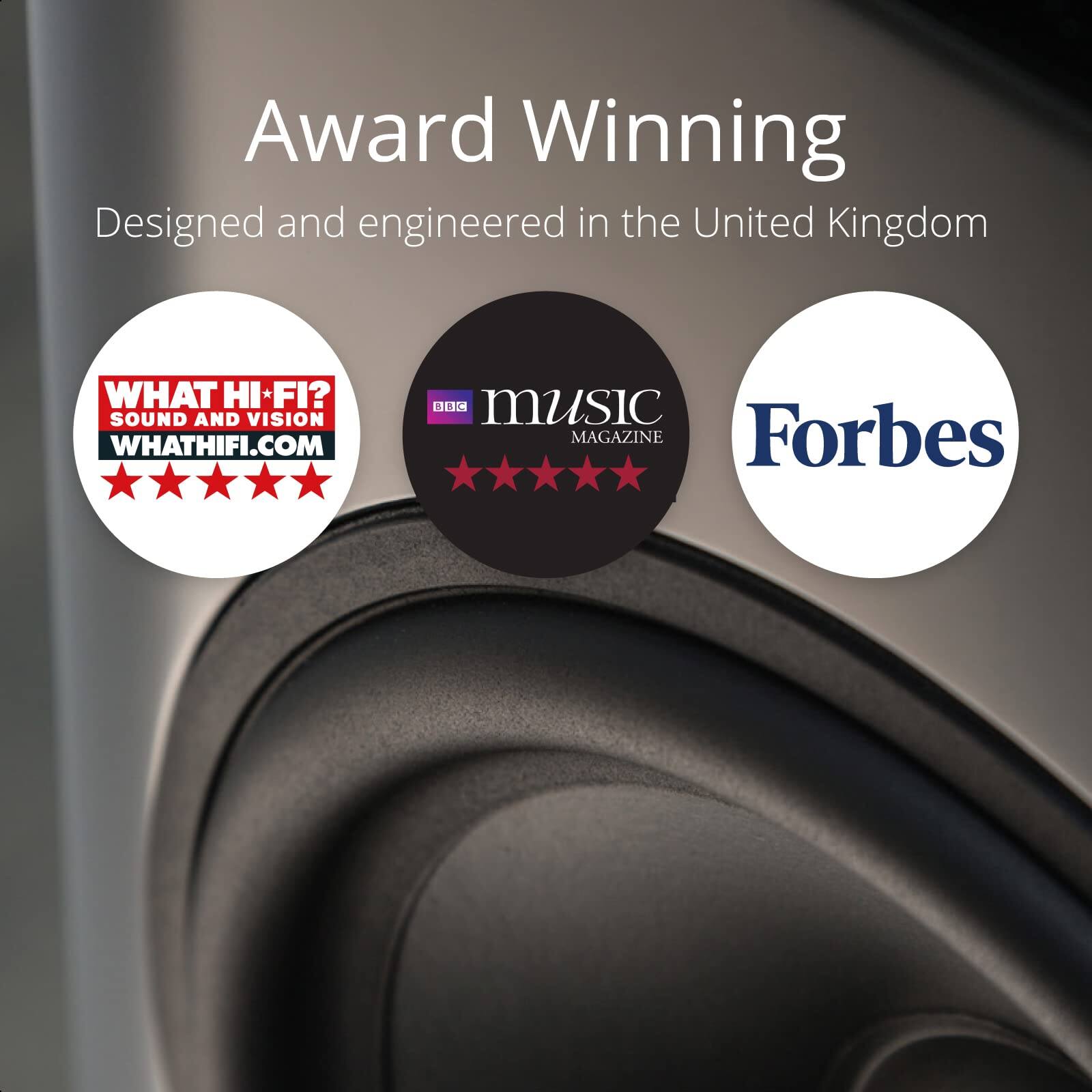 Award Winning  
Designed and engineered in the United Kingdom  

WHAT HI-FI?  
SOUND AND VISION  
WHATHIFI.COM  

BBC MUSIC MAGAZINE  

Forbes
