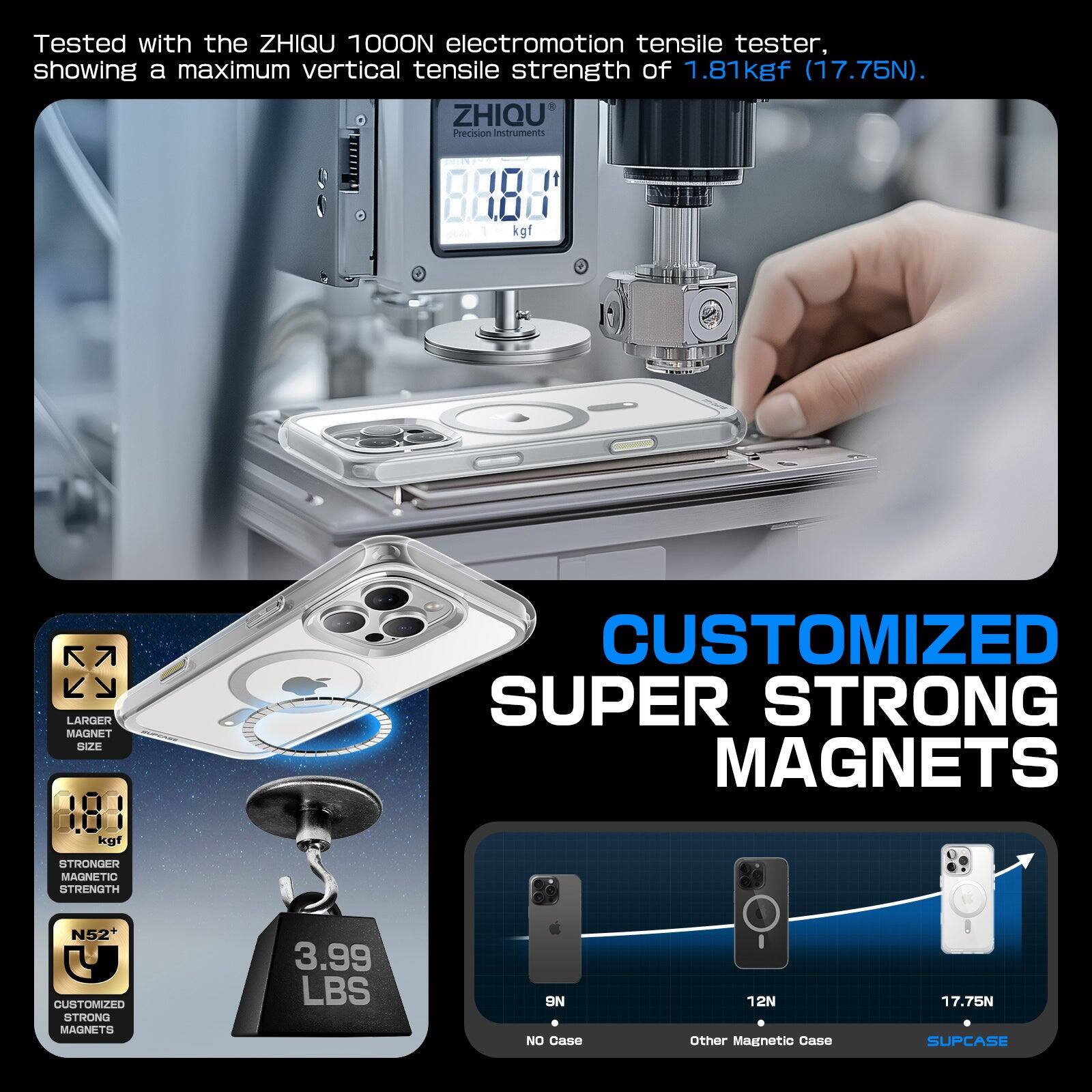 Tested with the ZHIQU 100ON electromotion tensile tester, showing a maximum vertical tensile strength of 1.81 kgf (17.75N). ZHIQU Precision Instruments:

- LARGER MAGNET SIZE: 181 kgf
- STRONGER MAGNETIC STRENGTH
- CUSTOMIZED SUPER STRONG MAGNETS N52+
- CUSTOMIZED STRONG MAGNETS: 3.99 LBS (9N)
- NO Case: 12N
- Other Magnetic Case: 17.75N
- SUPCASE