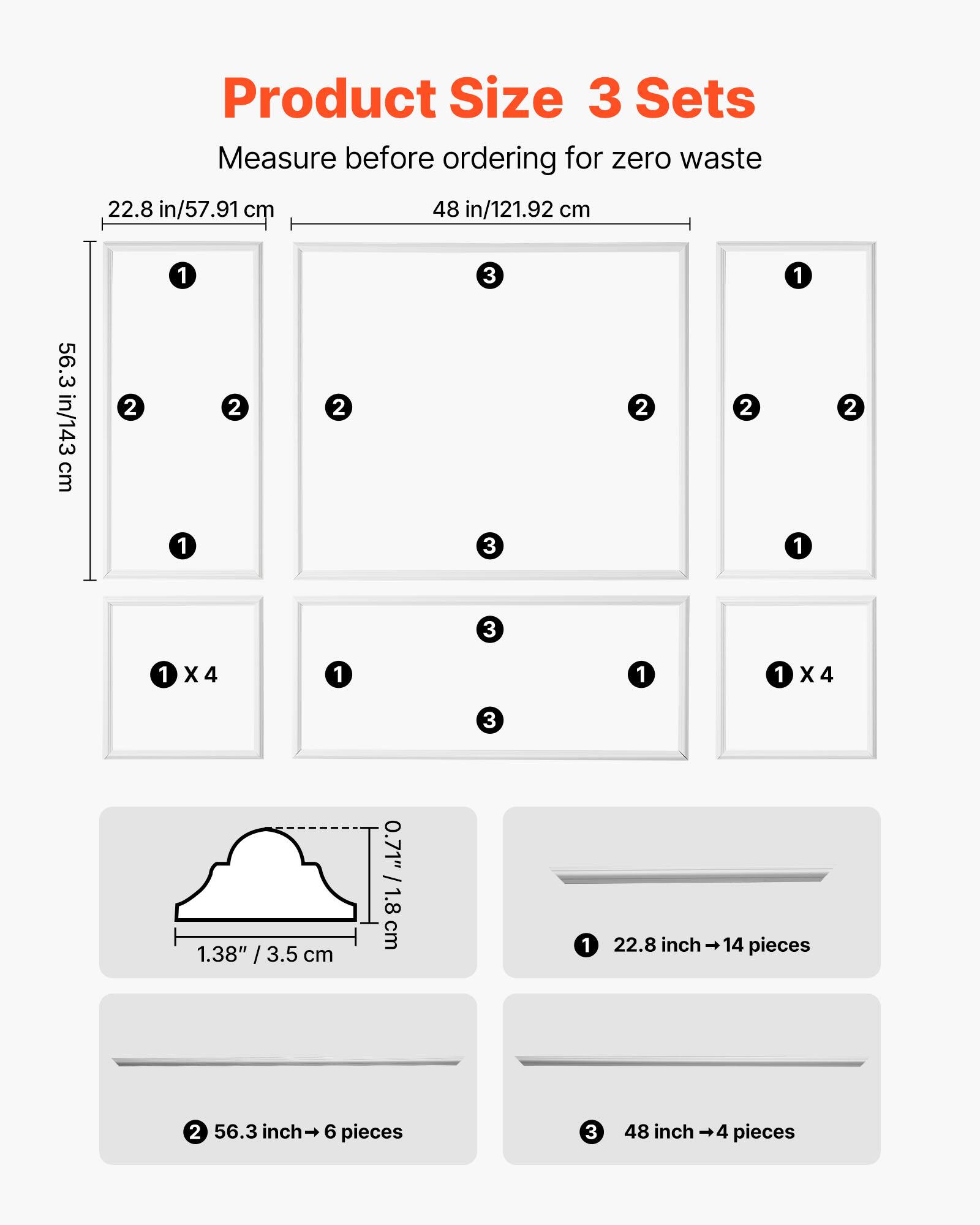Product Size 3 Sets  
Measure before ordering for zero waste  

- 22.8 in/57.91 cm  
- 48 in/121.92 cm  
- 56.3 in/143 cm  

1. 22.8 inch → 14 pieces  
2. 56.3 inch → 6 pieces  
3. 48 inch → 4 pieces  

- 1.38" / 3.5 cm  
- 0.71" / 1.8 cm