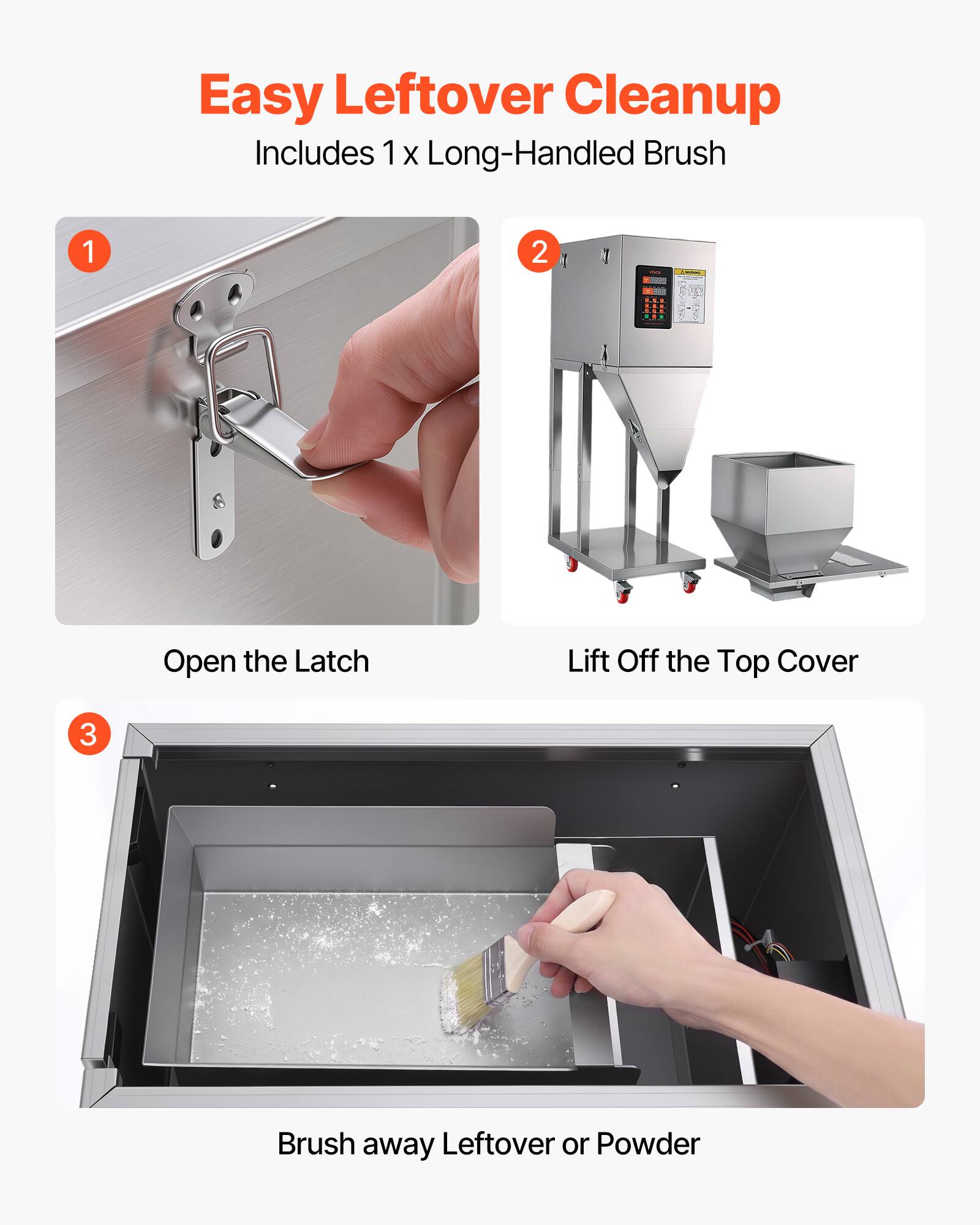 Easy Leftover Cleanup  
Includes 1 x Long-Handled Brush  

1. Open the Latch  
2. Lift Off the Top Cover  
3. Brush away Leftover or Powder