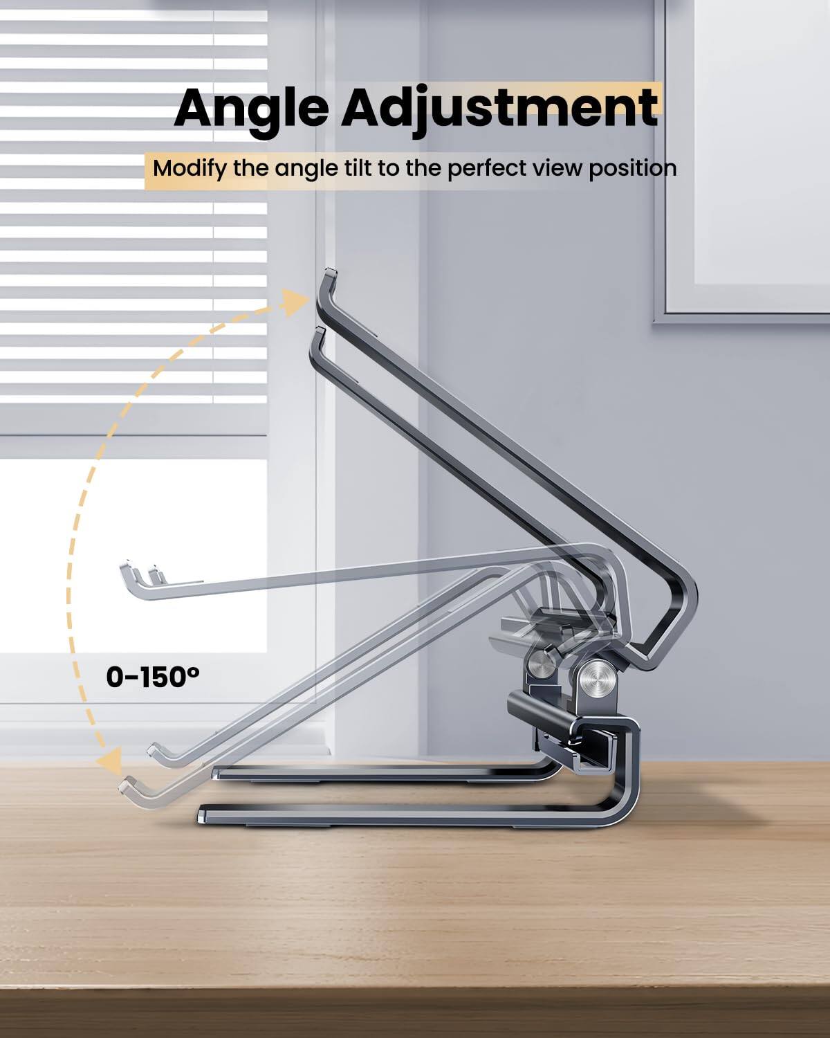 Angle Adjustment  
Modify the angle tilt to the perfect view position  
0-150°