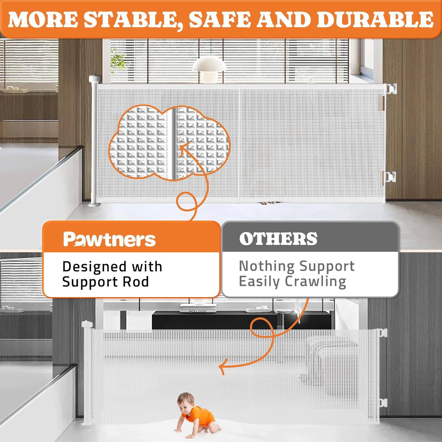MORE STABLE, SAFE AND DURABLE

Pawtners  
Designed with Support Rod

OTHERS  
Nothing Support Easily Crawling