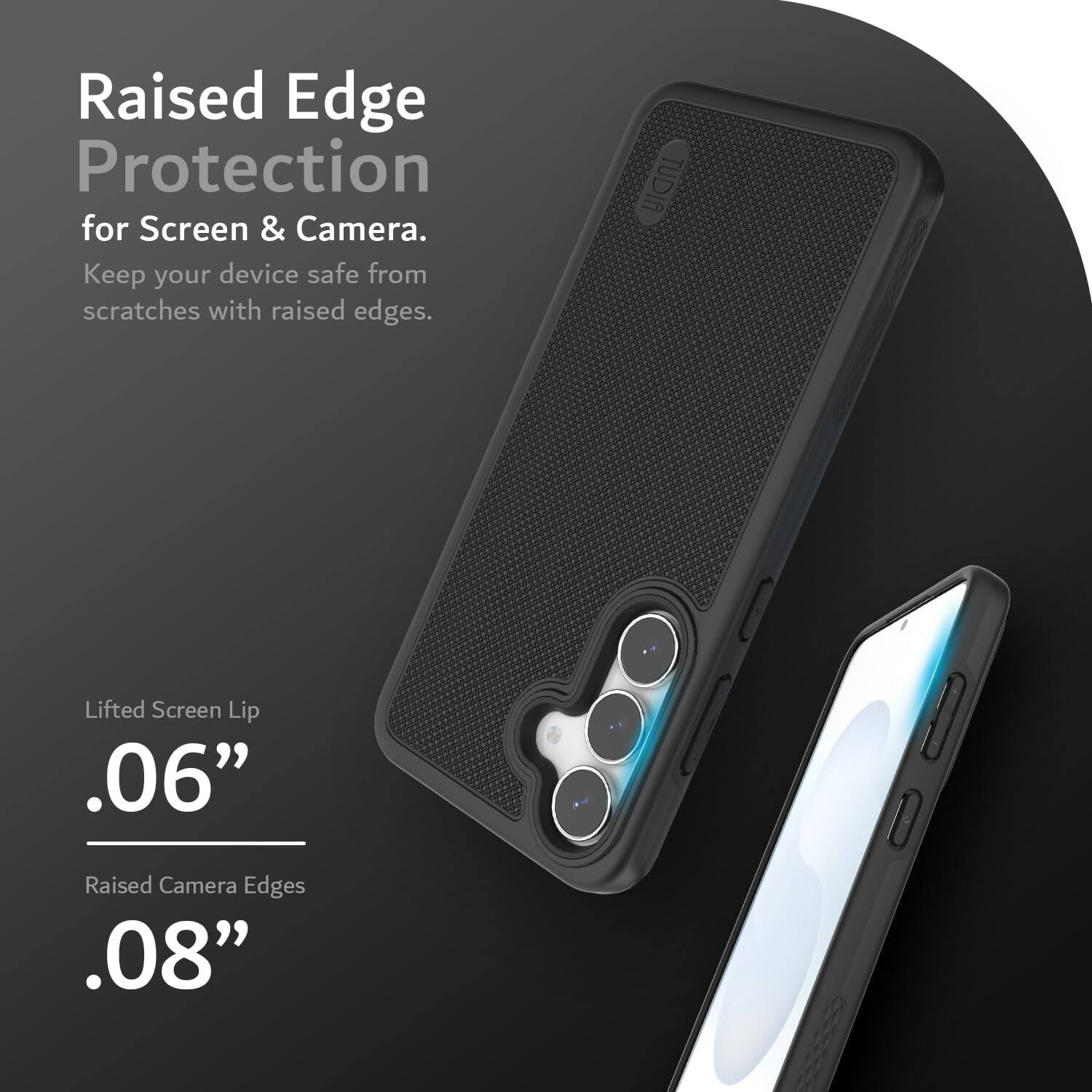 Raised Edge Protection for Screen & Camera.  
Keep your device safe from scratches with raised edges.  

TUDIA Lifted Screen Lip .06"  
Raised Camera Edges .08"