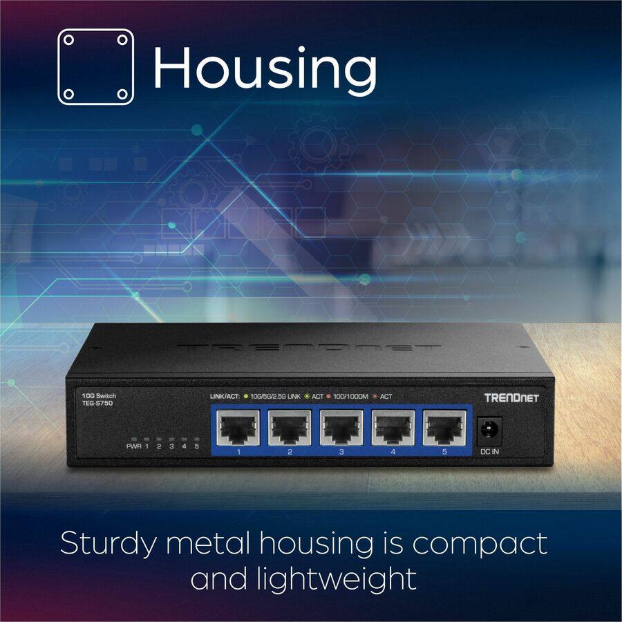 Housing

Sturdy metal housing is compact and lightweight

10G Switch TEG-S750

LINK/ACT: 10G/8G/25G LINK * ACT 100/1000M ACT

PWR 1 2 3 4 5

DC IN