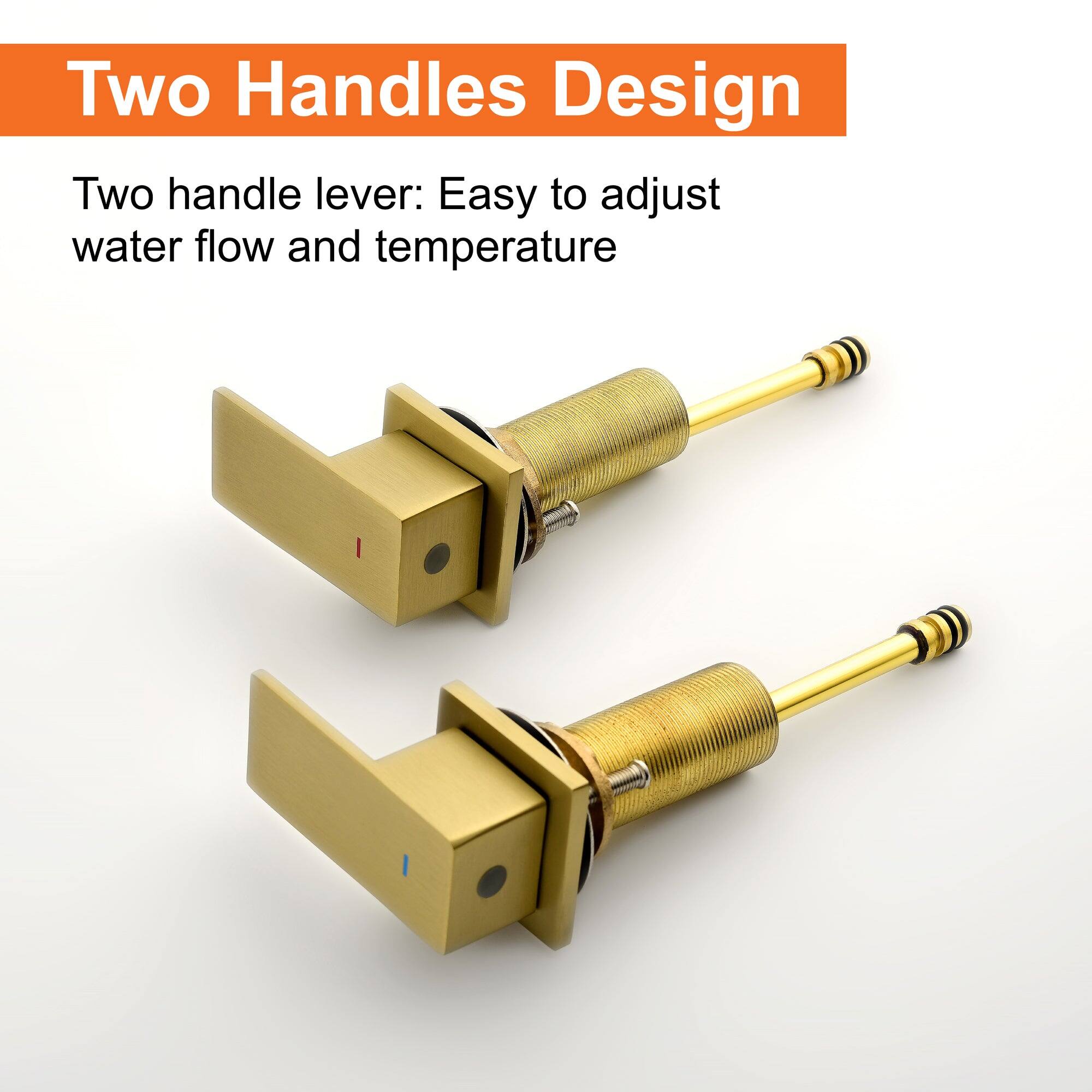 Two Handles Design

Two handle lever: Easy to adjust water flow and temperature
