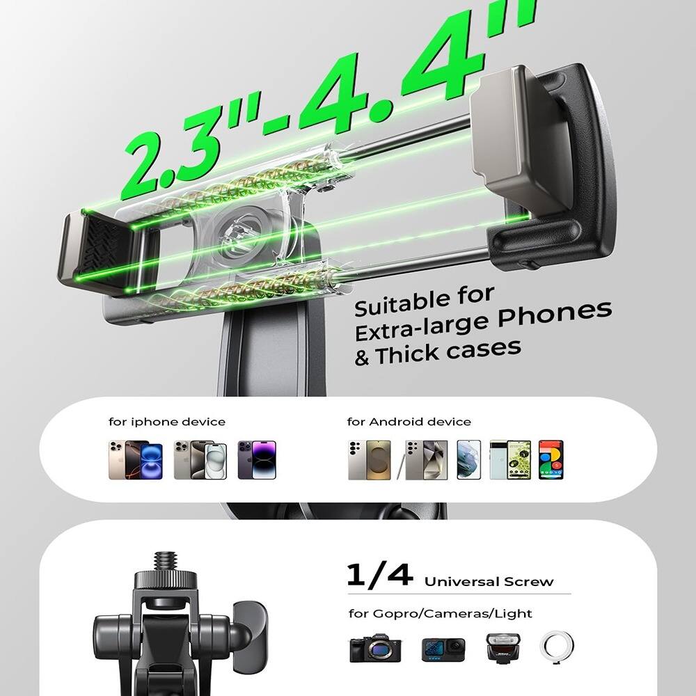 2.3" - 4.4"

Suitable for Extra-large Phones & Thick cases

for iphone device

for Android device

1/4 Universal Screw

for Gopro/Cameras/Light