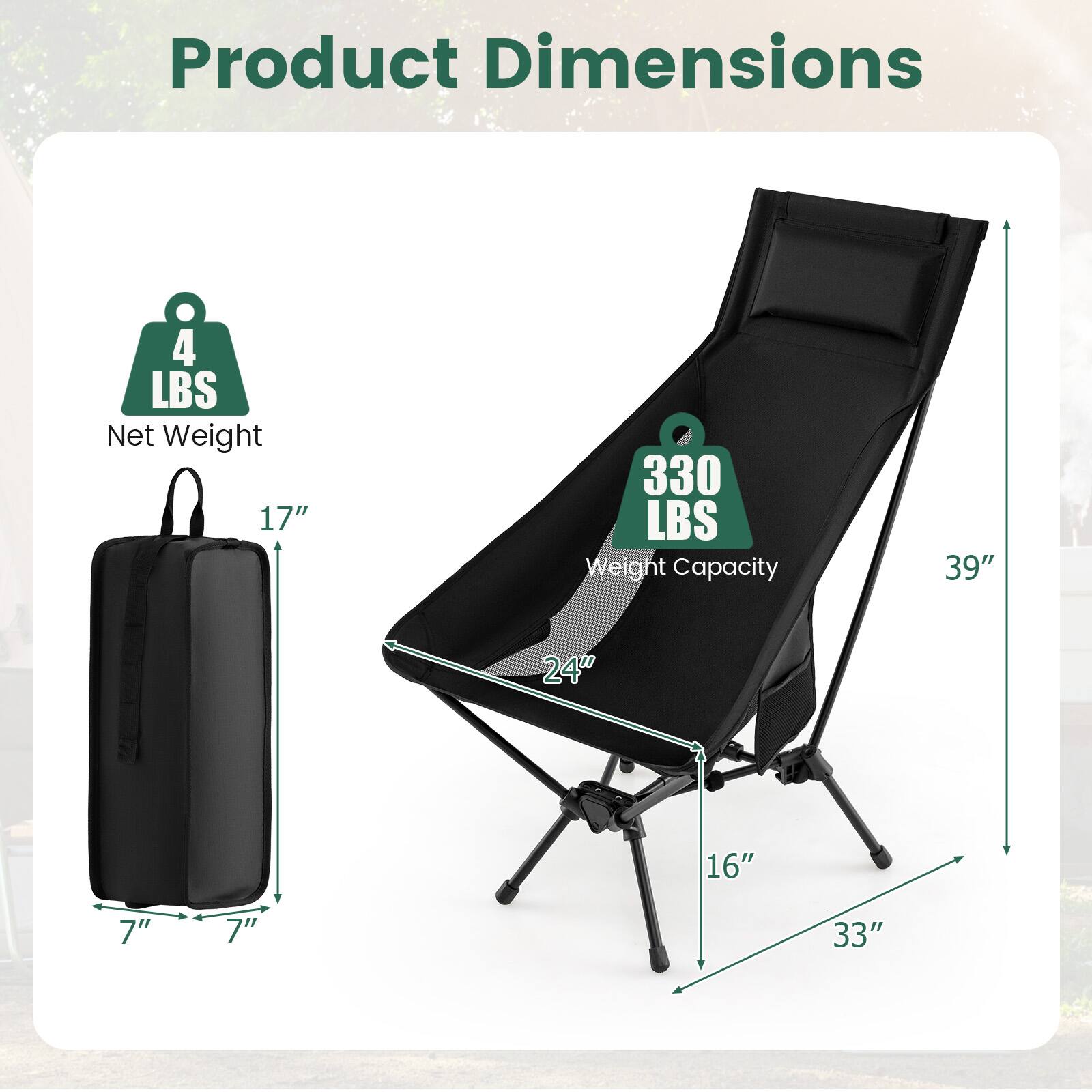 Product Dimensions

- Net Weight: 4 LBS
- Weight Capacity: 330 LBS
- Dimensions:
  - 17" (height of the bag)
  - 7" x 7" (base of the bag)
  - 39" (height of the chair)
  - 24" (width of the chair)
  - 16" (depth of the chair)
  - 33" (length of the chair)