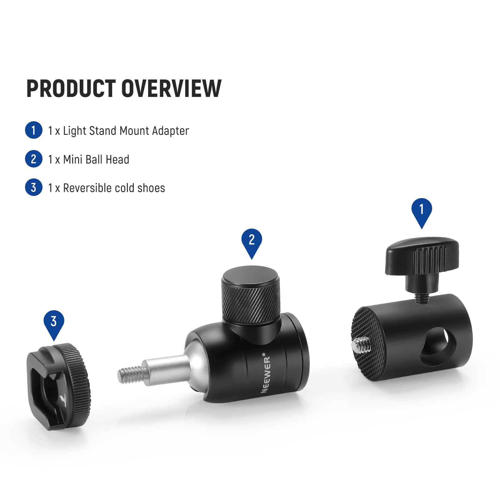 PRODUCT OVERVIEW

1. 1 x Light Stand Mount Adapter
2. 1 x Mini Ball Head
3. 1 x Reversible cold shoes

NEEWER