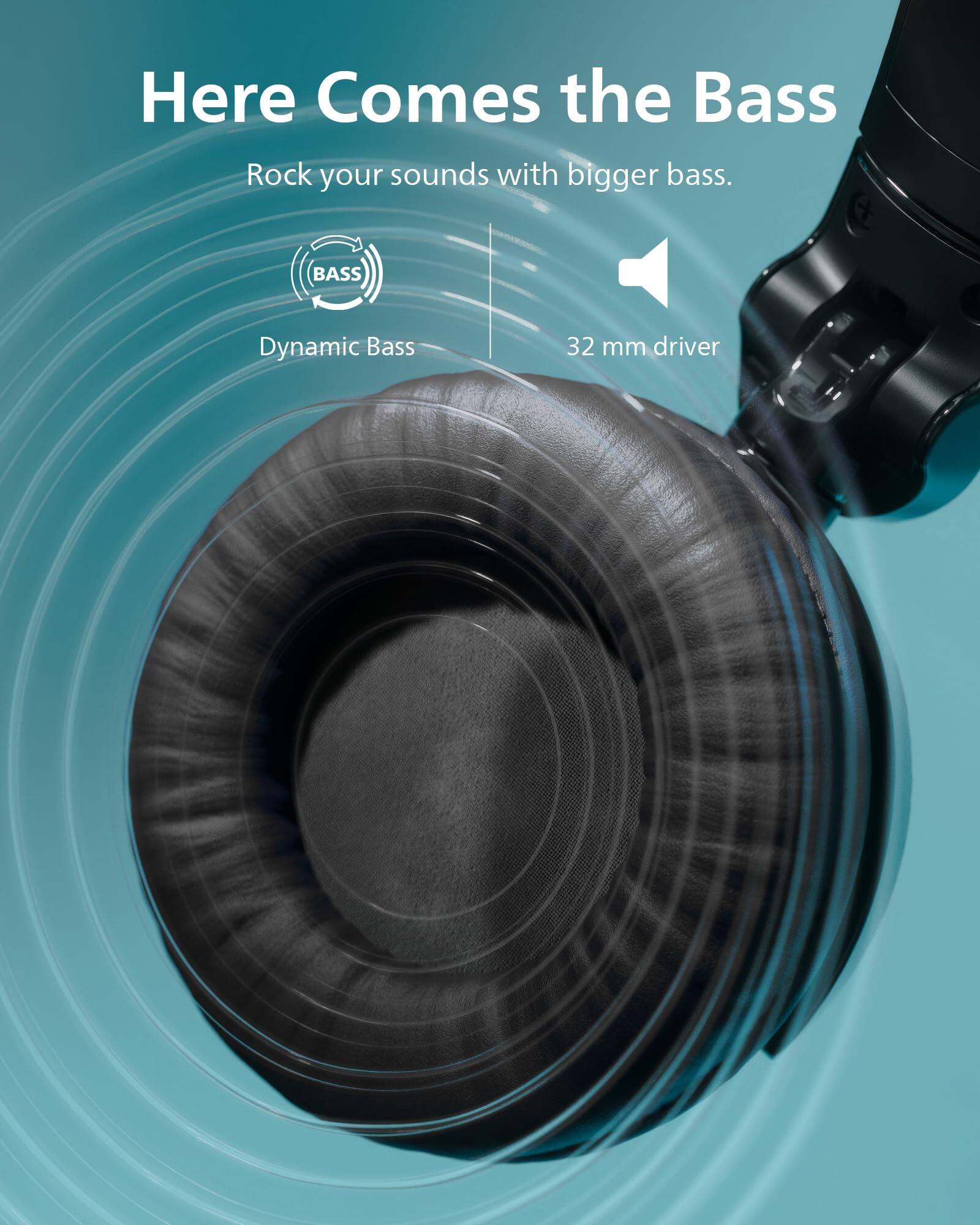 Here Comes the Bass  
Rock your sounds with bigger bass.  
BASS Dynamic Bass  
32 mm driver