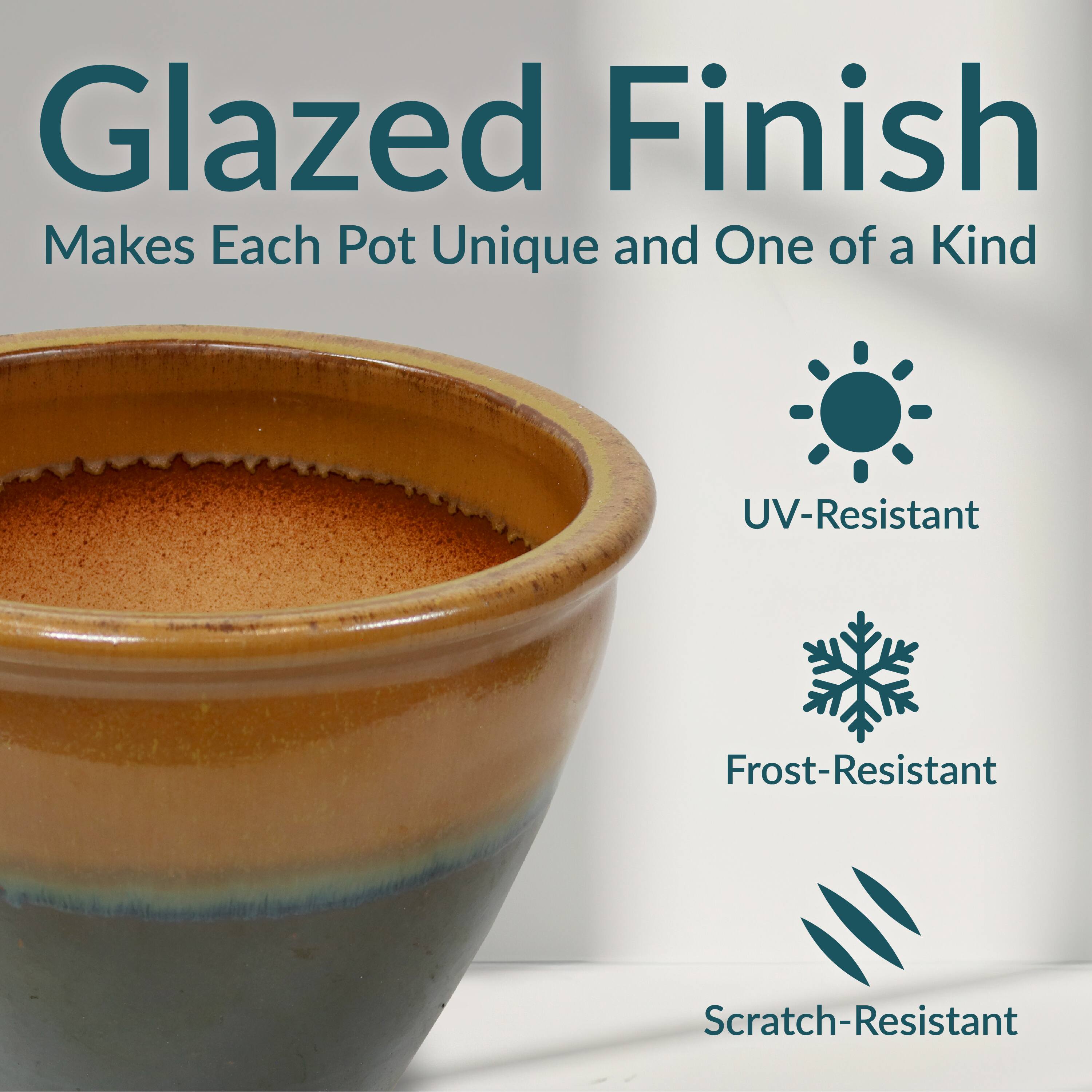Glazed Finish  
Makes Each Pot Unique and One of a Kind  

- UV-Resistant  
- Frost-Resistant  
- Scratch-Resistant