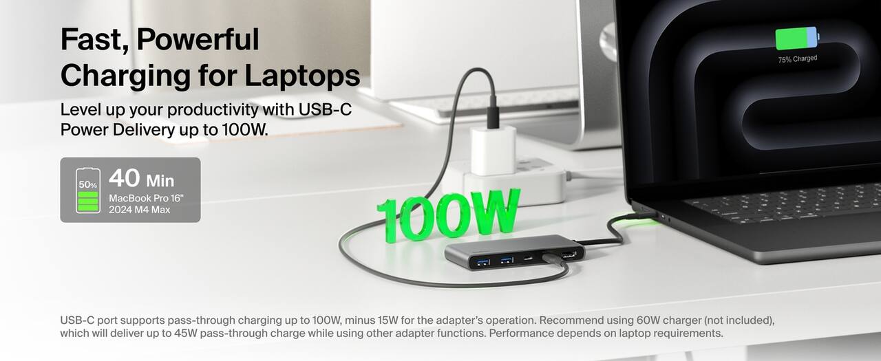 Fast, Powerful Charging for Laptops

Level up your productivity with USB-C Power Delivery up to 100W.

40 Min
50% MacBook Pro 16" 2024 M4 Max

USB-C port supports pass-through charging up to 100W, minus 15W for the adapter's operation. Recommend using 60W charger (not included), which will deliver up to 45W pass-through charge while using other adapter functions. Performance depends on laptop requirements.
