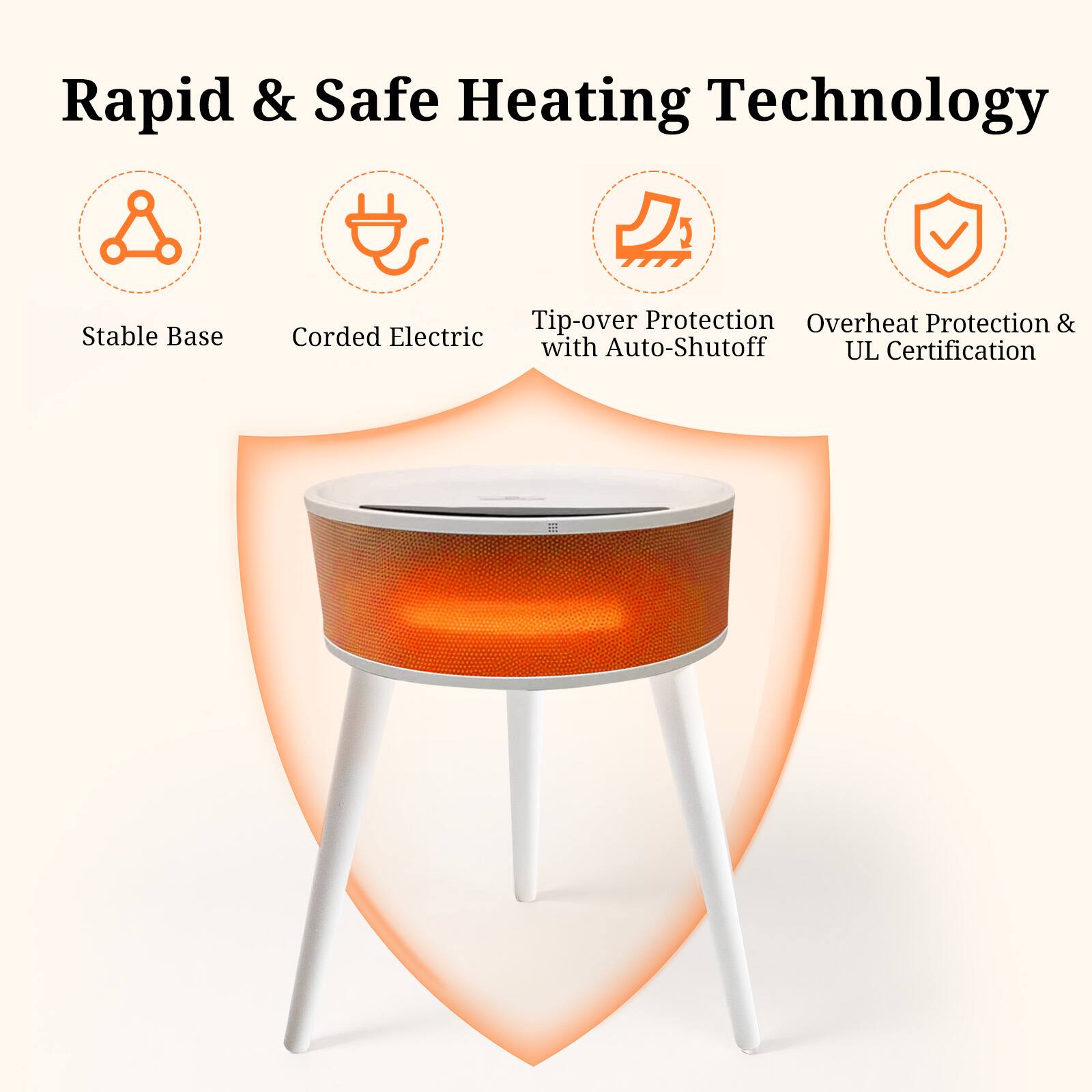 Rapid & Safe Heating Technology  
Stable Base  
Tip-over Protection with Auto-Shutoff  
Overheat Protection & UL Certification  
Corded Electric