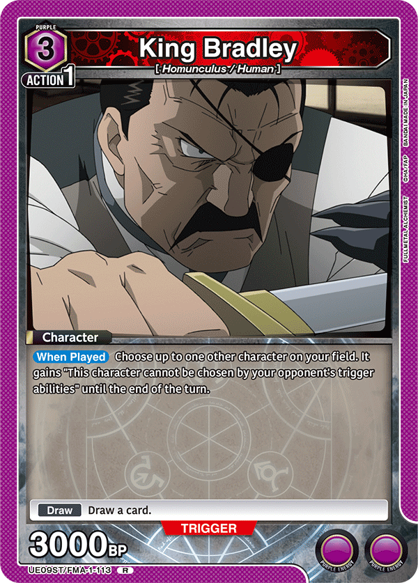 PURPLE 3 ACTION 1  
King Bradley [Homunculus/Human]  
BANDAI MADE IN JAPAN  
FULLMETAL ALCHEMIST  

Character  
When Played: Choose up to one other character on your field. It gains "This character cannot be chosen by your opponent's trigger abilities" until the end of the turn.  

Draw: Draw a card.  

TRIGGER  
3000 BP  

UE09ST/FMA-1-113 R