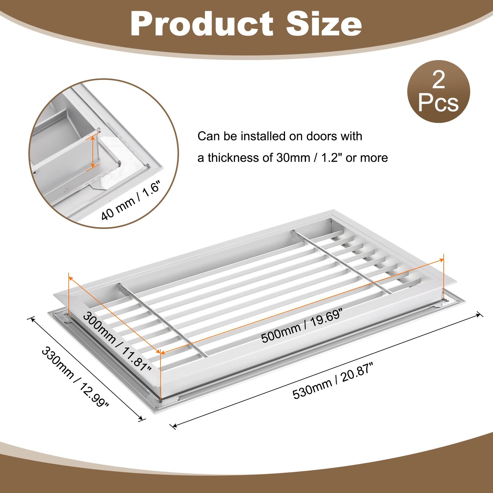Product Size

2 Pcs

Can be installed on doors with a thickness of 30mm / 1.2" or more

40 mm / 1.6"

300mm / 11.81"

330mm / 12.99"

500mm / 19.69"

530mm / 20.87"