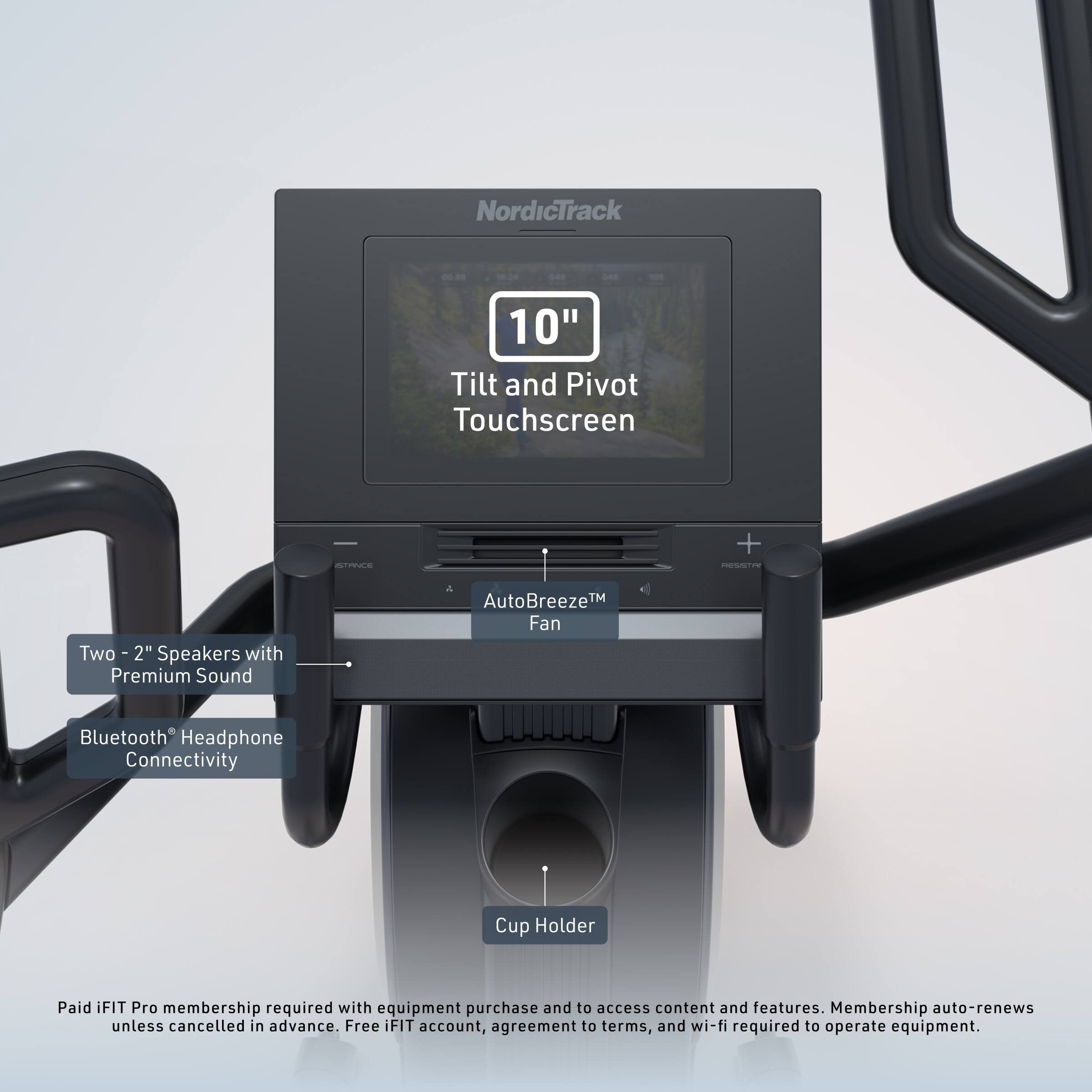 NordicTrack - 10" Tilt and Pivot Touchscreen OE + - Two 2" Speakers with Premium Sound 4 AutoBreeze™ Fan Bluetooth Headphone Connectivity Cup Holder Paid iFIT Pro membership required with equipment purchase and to access content and features. Membership auto-renews unless cancelled in advance. Free iFIT account, agreement to terms, and wi-fi required to operate equipment.