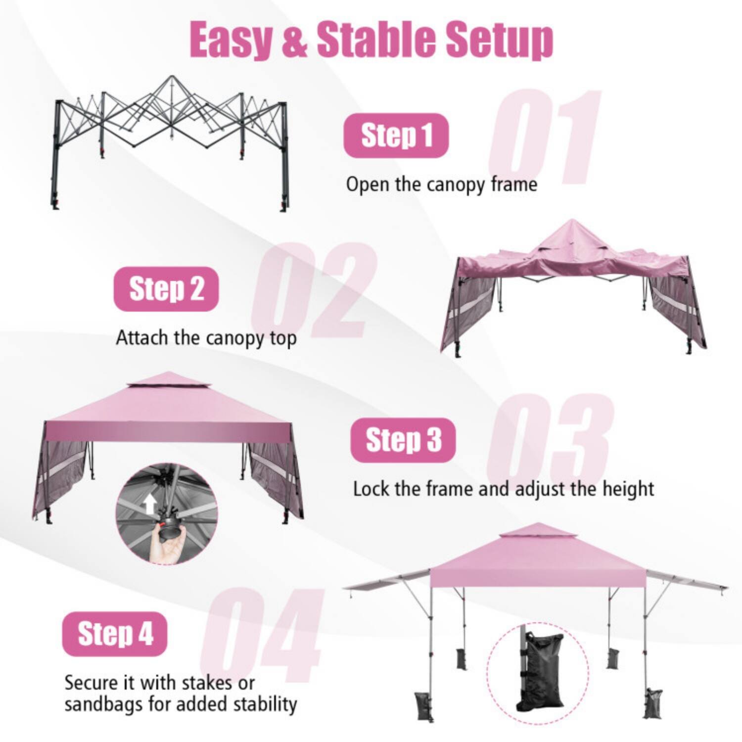 Easy & Stable Setup

Step 1  
Open the canopy frame

Step 2  
Attach the canopy top

Step 3  
Lock the frame and adjust the height

Step 4  
Secure it with stakes or sandbags for added stability