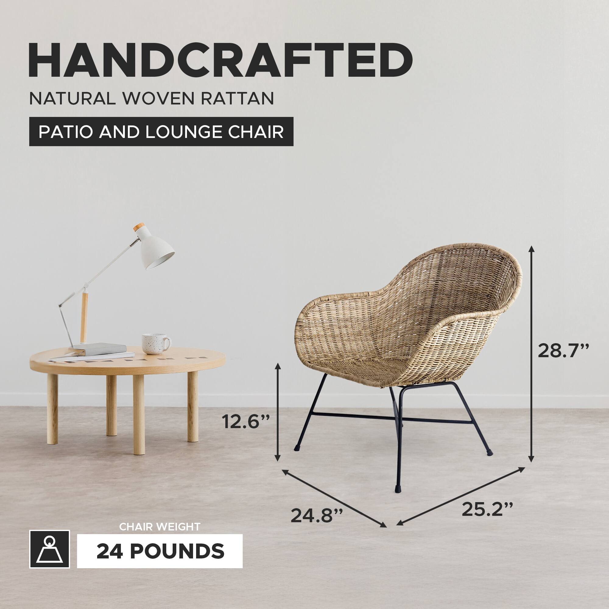 HANDCRAFTED NATURAL WOVEN RATTAN PATIO AND LOUNGE CHAIR  
28.7"  
12.6"  
24.8"  
25.2"  
CHAIR WEIGHT 24 POUNDS