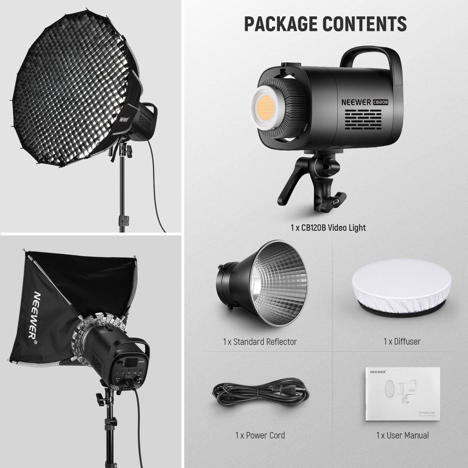 PACKAGE CONTENTS

NEEWER CB120B Video Light

1 x CB120B Video Light

1 x Standard Reflector

1 x Diffuser

1 x Power Cord

1 x User Manual